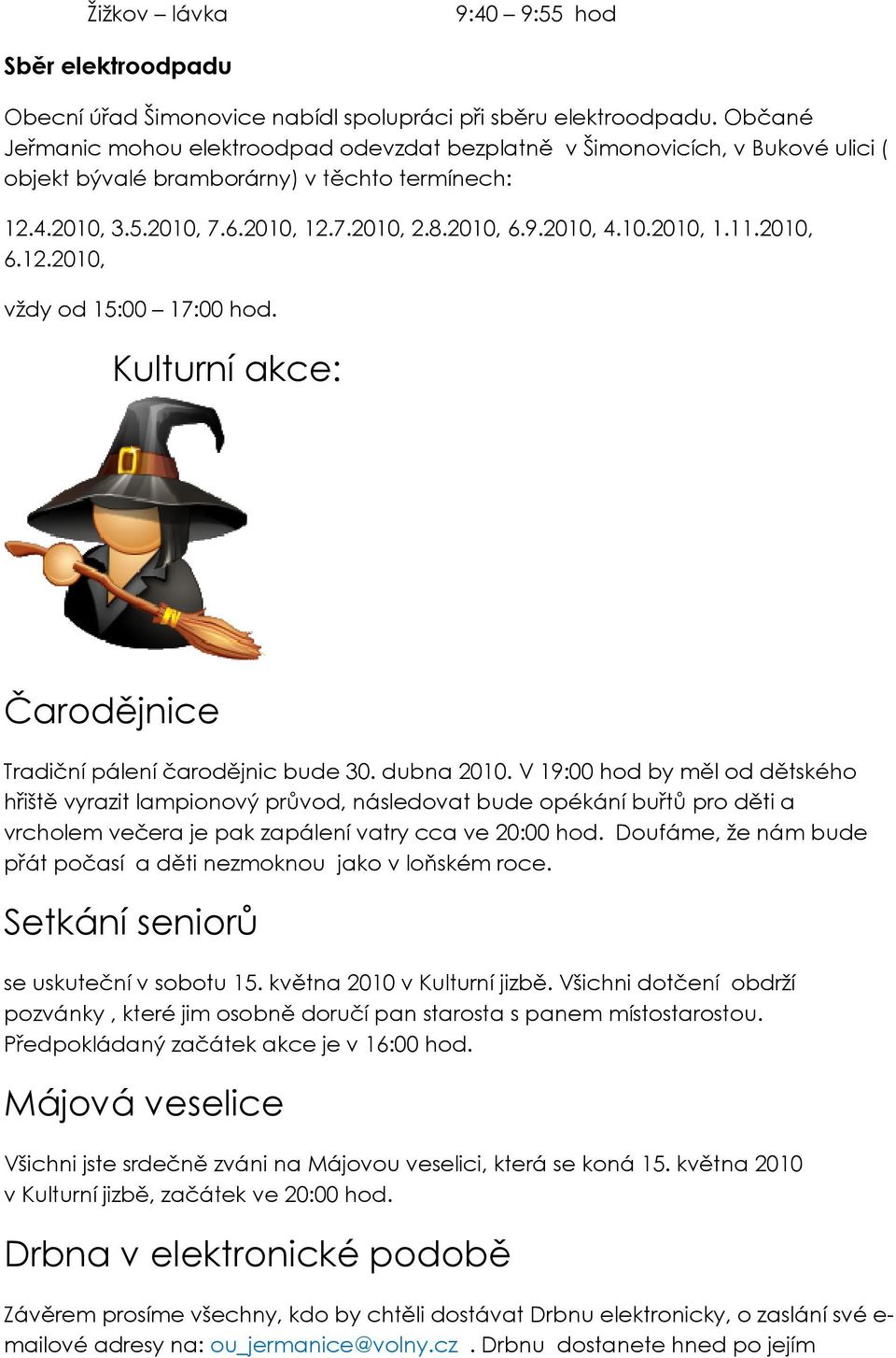 10.2010, 1.11.2010, 6.12.2010, vždy od 15:00 17:00 hod. Kulturní akce: Čarodějnice Tradiční pálení čarodějnic bude 30. dubna 2010.