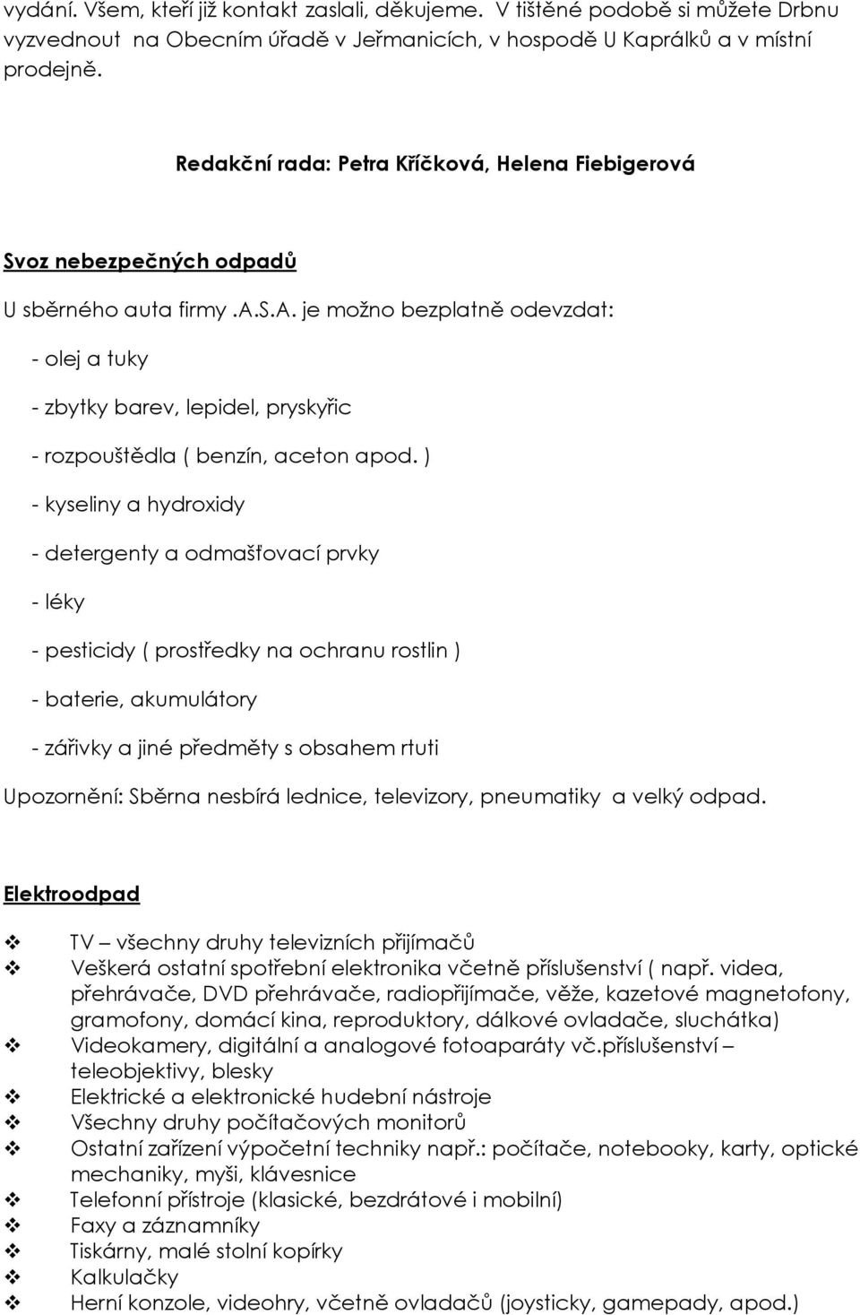 ) - kyseliny a hydroxidy - detergenty a odmašťovací prvky - léky - pesticidy ( prostředky na ochranu rostlin ) - baterie, akumulátory - zářivky a jiné předměty s obsahem rtuti Upozornění: Sběrna