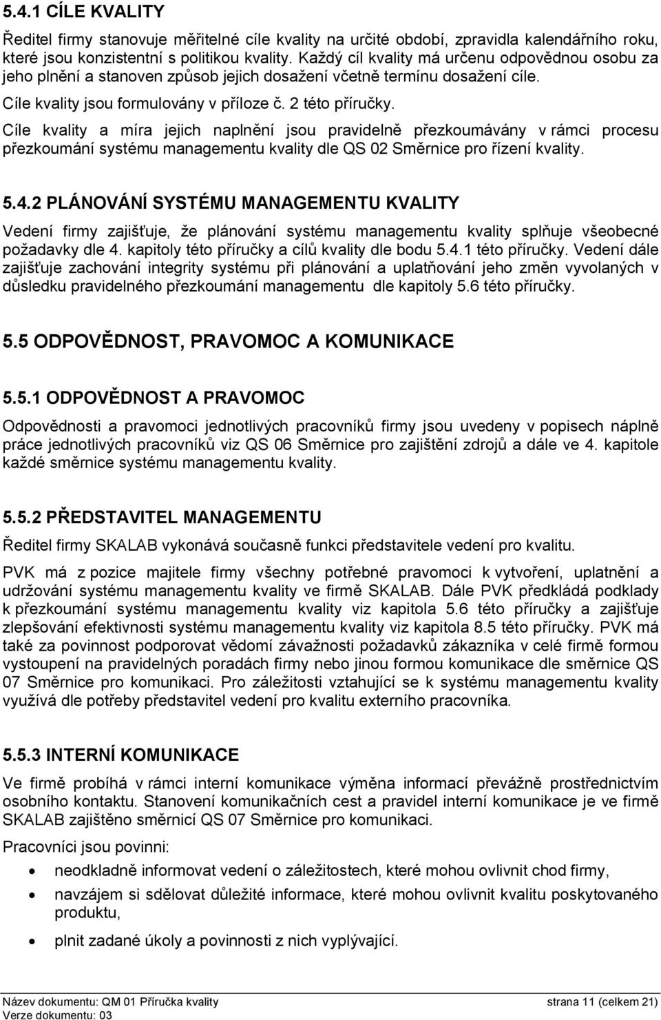 Cíle kvality a míra jejich naplnění jsou pravidelně přezkoumávány v rámci procesu přezkoumání systému managementu kvality dle QS 02 řízení kvality. 5.4.