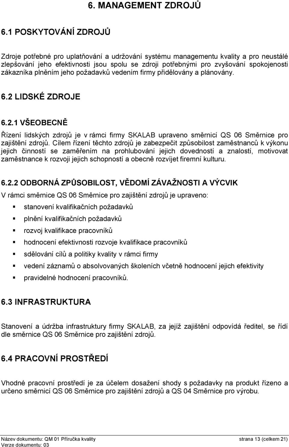 zákazníka plněním jeho požadavků vedením firmy přidělovány a plánovány. 6.2 LIDSKÉ ZDROJE 6.2.1 VŠEOBECNĚ Řízení lidských zdrojů je v rámci firmy SKALAB upraveno směrnicí QS 06 zajištění zdrojů.