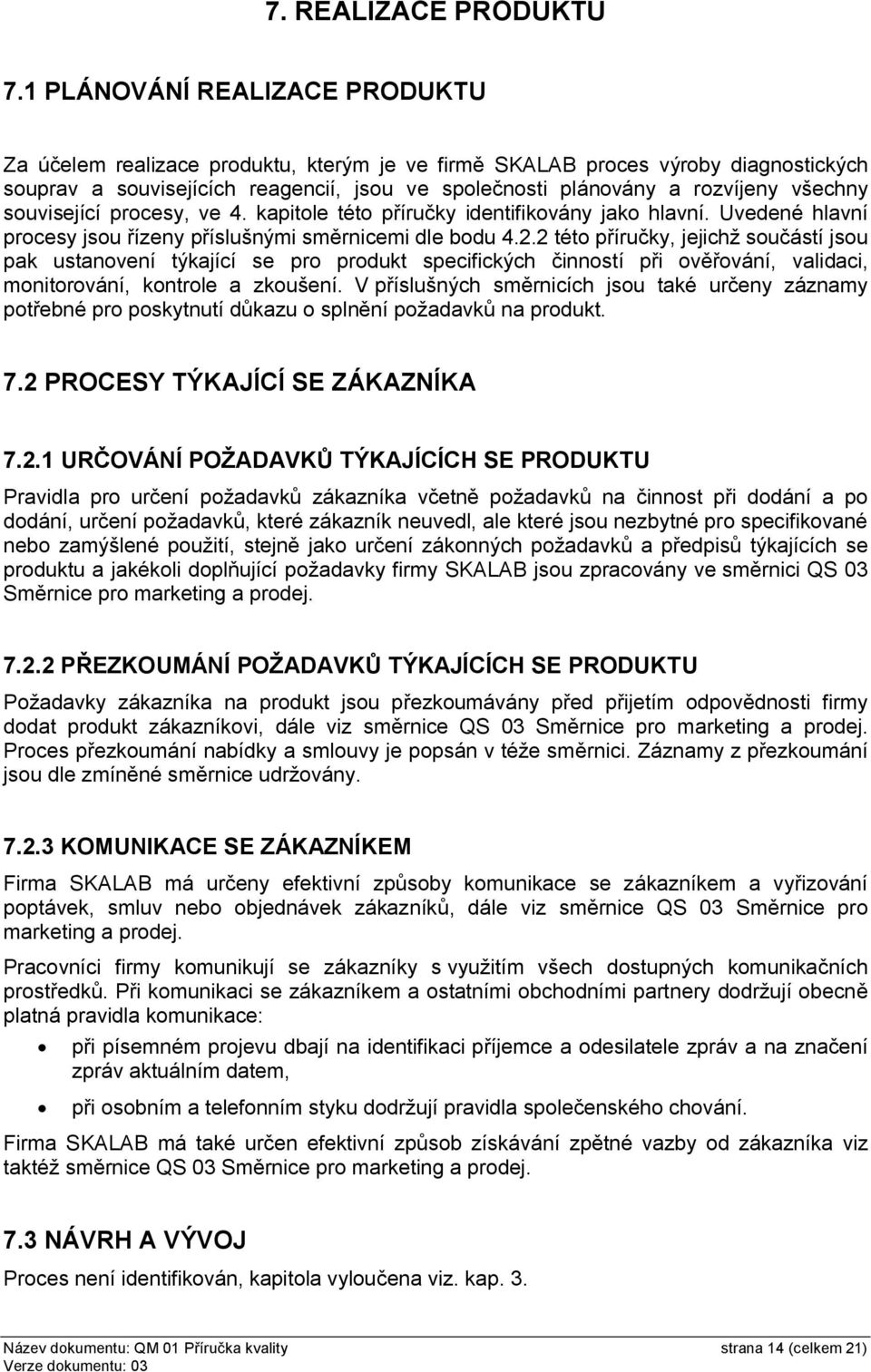 všechny související procesy, ve 4. kapitole této příručky identifikovány jako hlavní. Uvedené hlavní procesy jsou řízeny příslušnými směrnicemi dle bodu 4.2.