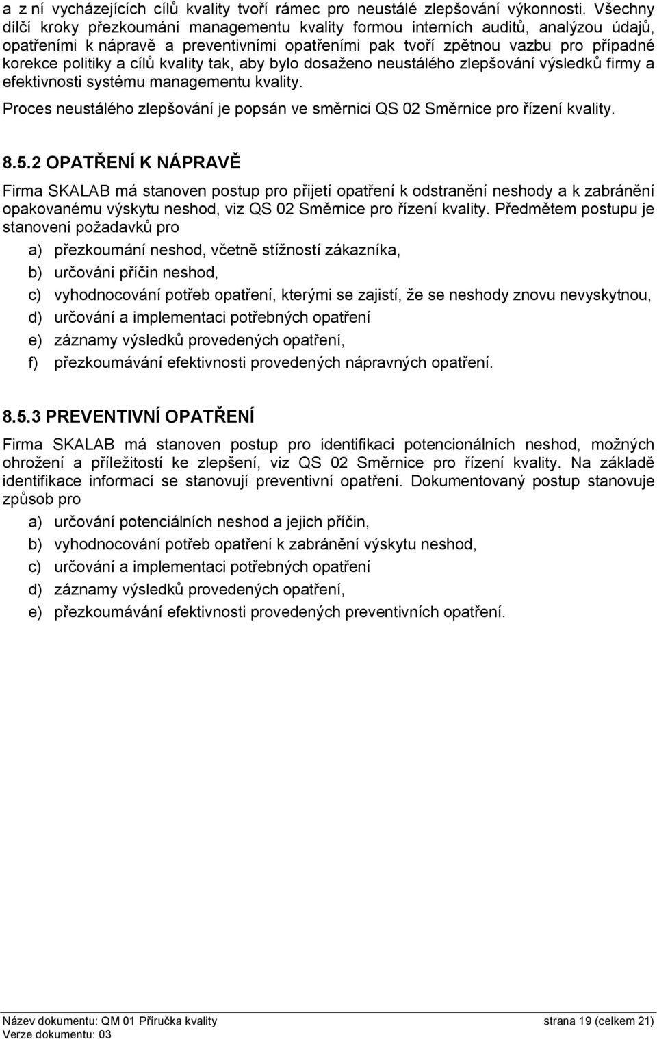 cílů kvality tak, aby bylo dosaženo neustálého zlepšování výsledků firmy a efektivnosti systému managementu kvality. Proces neustálého zlepšování je popsán ve směrnici QS 02 řízení kvality. 8.5.