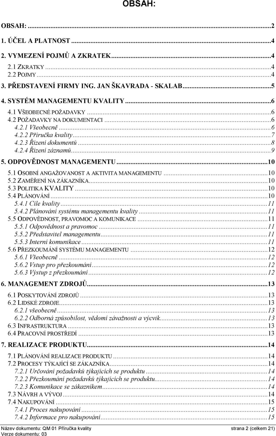 1 OSOBNÍ ANGAŽOVANOST A AKTIVITA MANAGEMENTU...10 5.2 ZAMĚŘENÍ NA ZÁKAZNÍKA...10 5.3POLITIKA KVALITY...10 5.4 PLÁNOVÁNÍ...10 5.4.1 Cíle kvality...11 5.4.2 Plánování systému managementu kvality...11 5.5 ODPOVĚDNOST, PRAVOMOC A KOMUNIKACE.