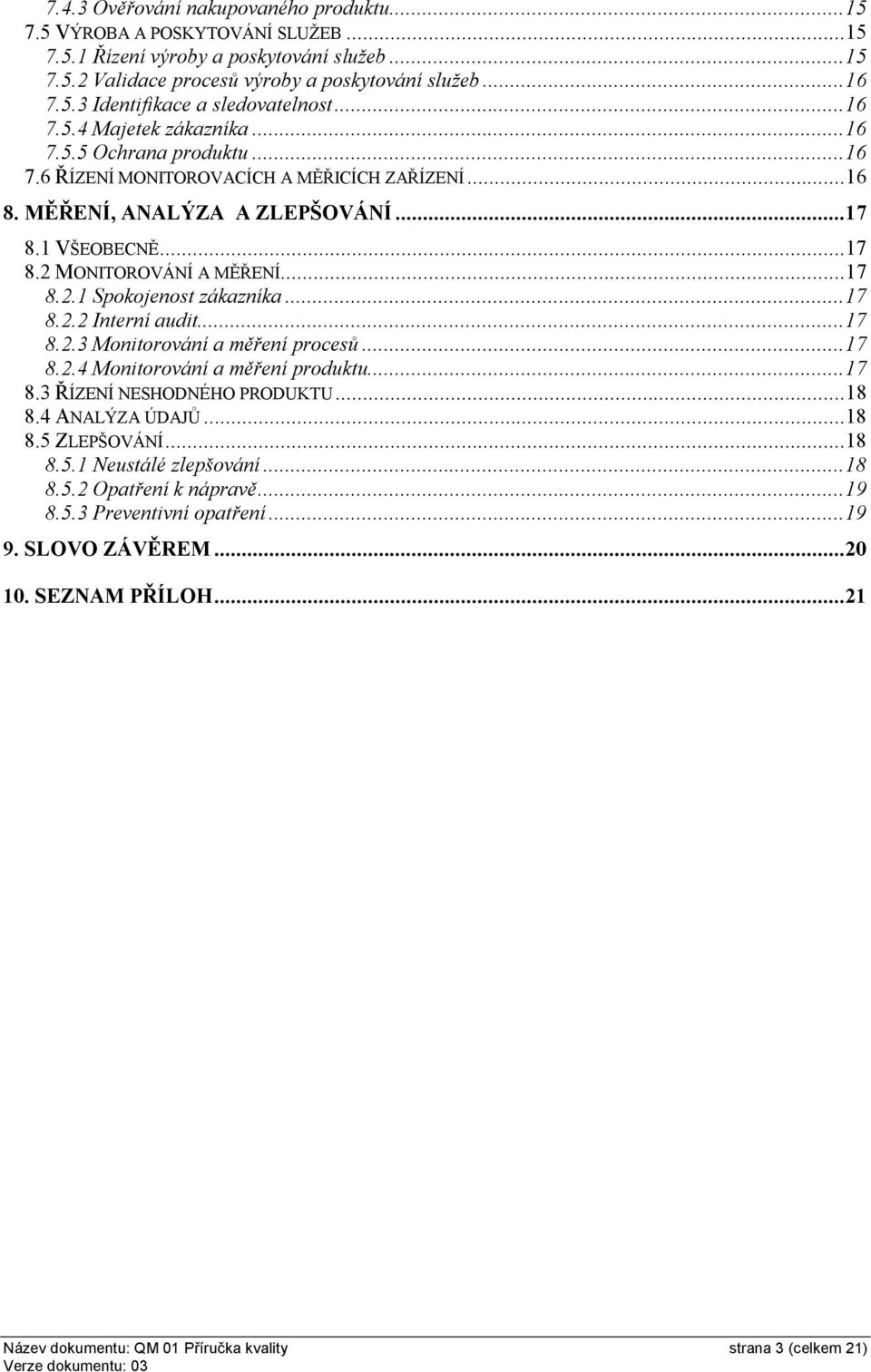 ..17 8.2.2 Interní audit...17 8.2.3 Monitorování a měření procesů...17 8.2.4 Monitorování a měření produktu...17 8.3 ŘÍZENÍ NESHODNÉHO PRODUKTU...18 8.4 ANALÝZA ÚDAJŮ...18 8.5 ZLEPŠOVÁNÍ...18 8.5.1 Neustálé zlepšování.