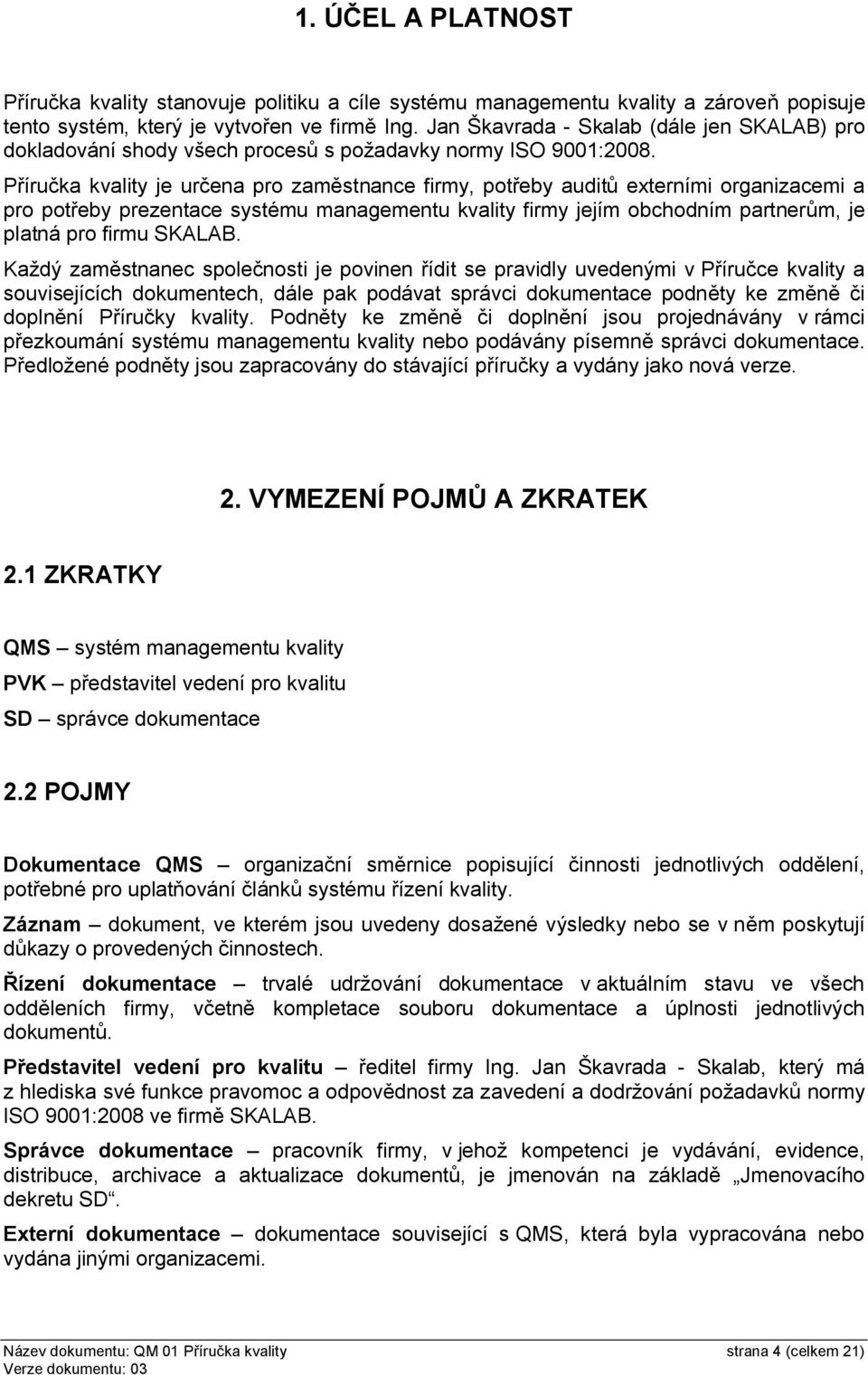 Příručka kvality je určena pro zaměstnance firmy, potřeby auditů externími organizacemi a pro potřeby prezentace systému managementu kvality firmy jejím obchodním partnerům, je platná pro firmu