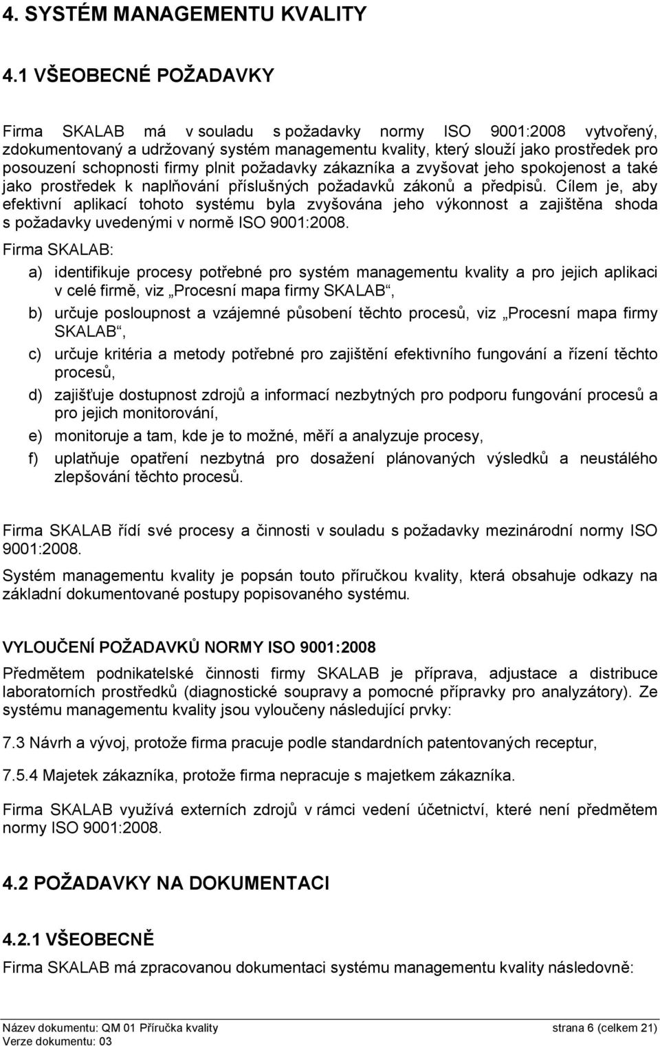 firmy plnit požadavky zákazníka a zvyšovat jeho spokojenost a také jako prostředek k naplňování příslušných požadavků zákonů a předpisů.