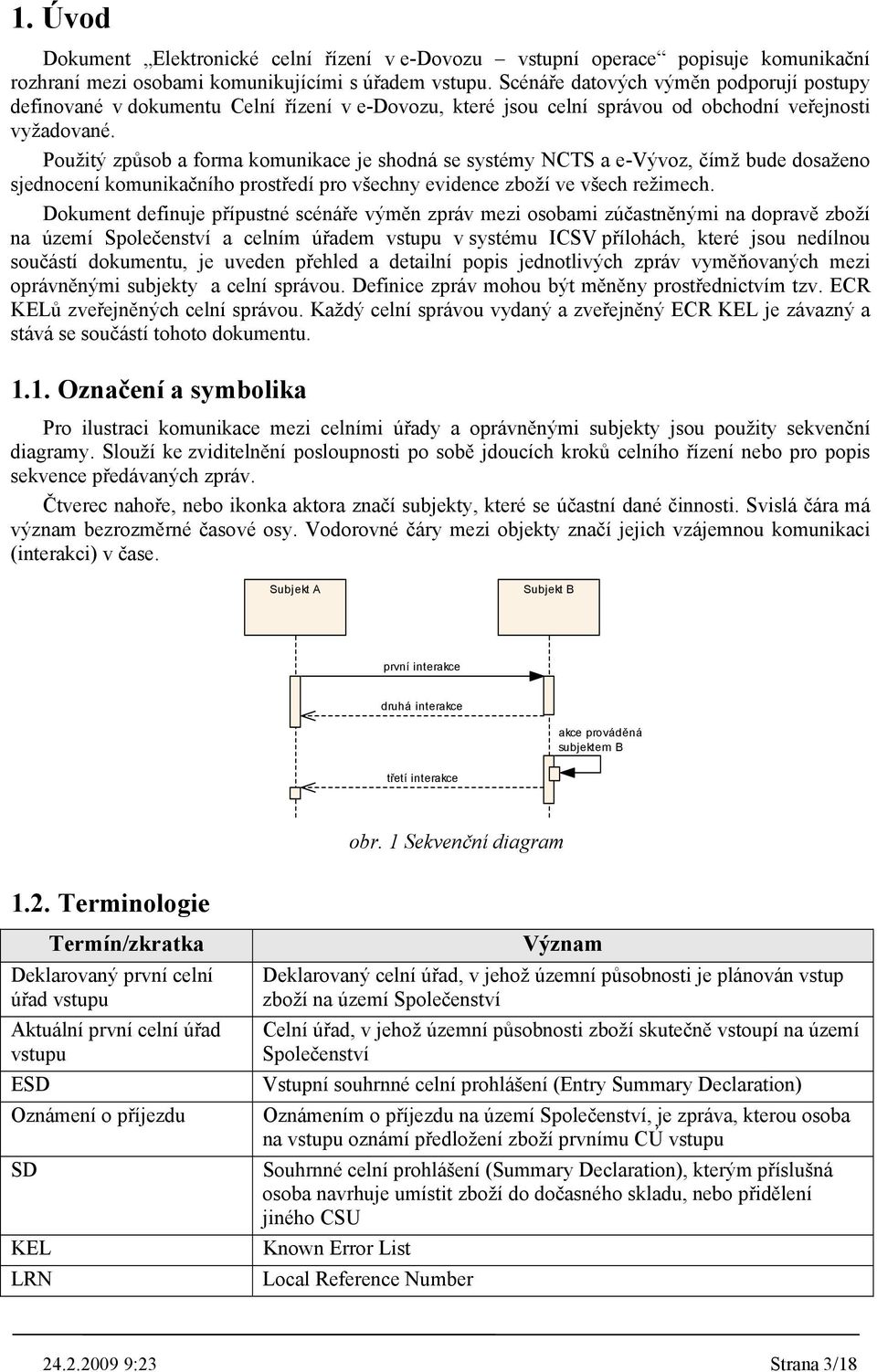 Použitý způsob a forma komunikace je shodná se systémy NCTS a e-vývoz, čímž bude dosaženo sjednocení komunikačního prostředí pro všechny evidence zboží ve všech režimech.