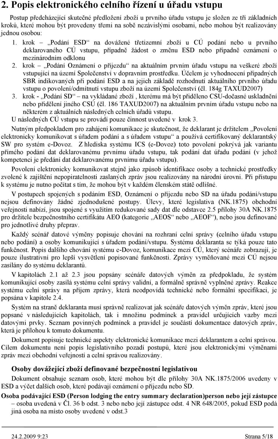 krok Podání ESD na dovážené třetizemní zboží u CÚ podání nebo u prvního deklarovaného CÚ, případně žádost o změnu ESD nebo případně oznámení o mezinárodním odklonu 2.