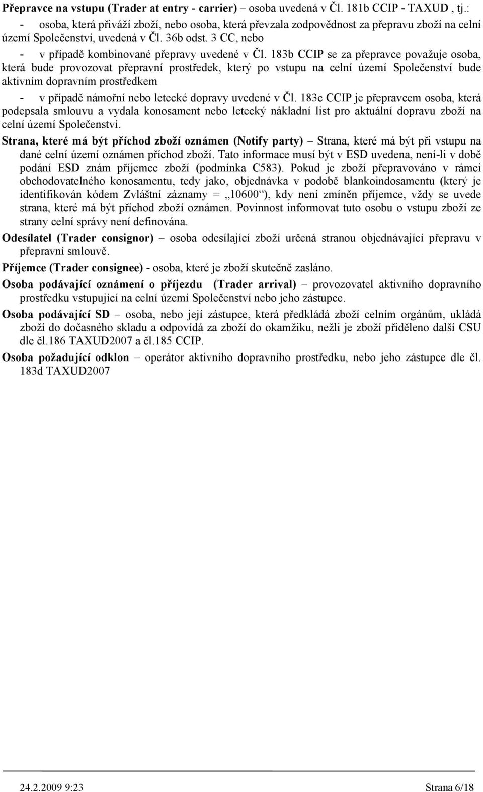 183b CCIP se za přepravce považuje osoba, která bude provozovat přepravní prostředek, který po na celní území Společenství bude aktivním dopravním prostředkem - v případě námořní nebo letecké dopravy