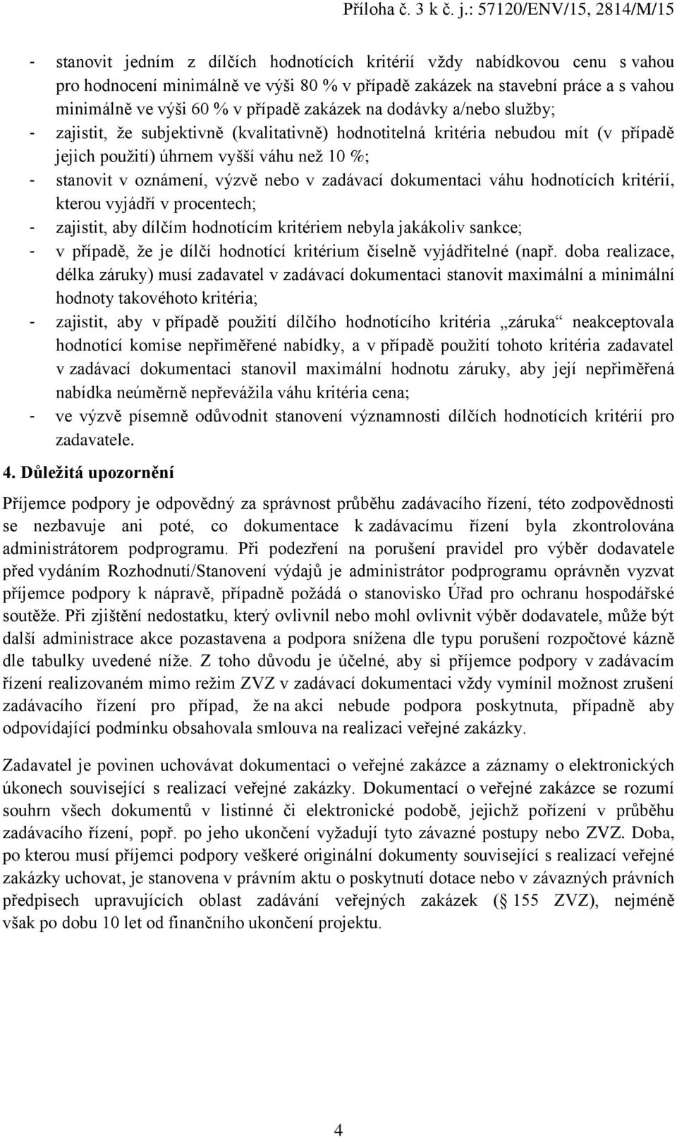 v zadávací dokumentaci váhu hodnotících kritérií, kterou vyjádří v procentech; - zajistit, aby dílčím hodnotícím kritériem nebyla jakákoliv sankce; - v případě, že je dílčí hodnotící kritérium