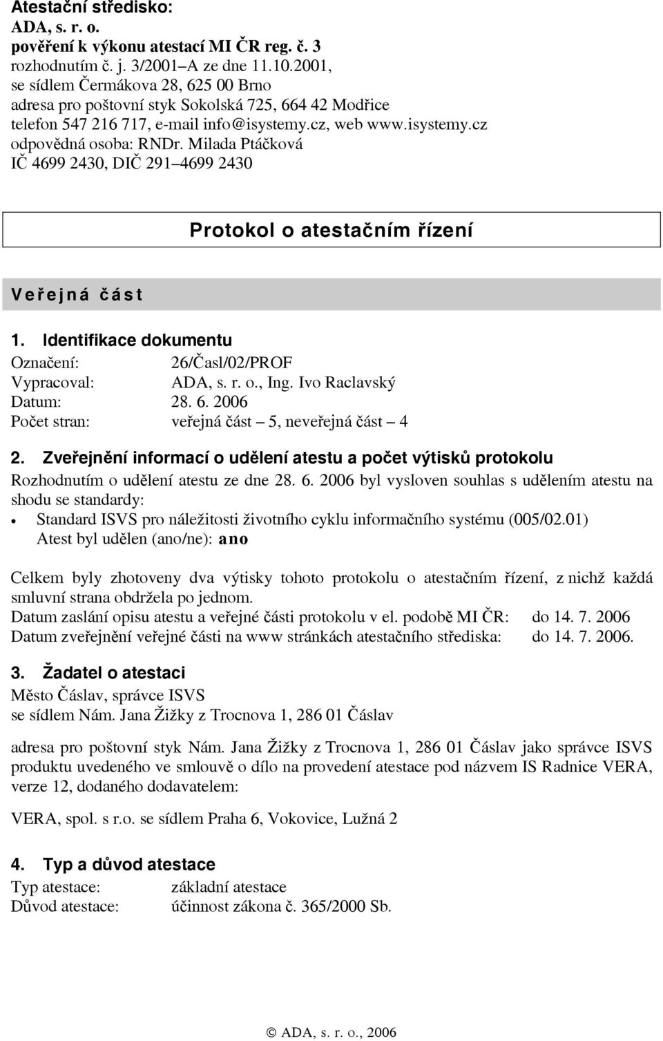 Milada Ptáčková IČ 4699 2430, DIČ 291 4699 2430 Protokol o atestačním řízení Veř ejná č ást 1. Identifikace dokumentu Označení: 26/Časl/02/PROF Vypracoval: ADA, s. r. o., Ing. Ivo Raclavský Datum: 28.