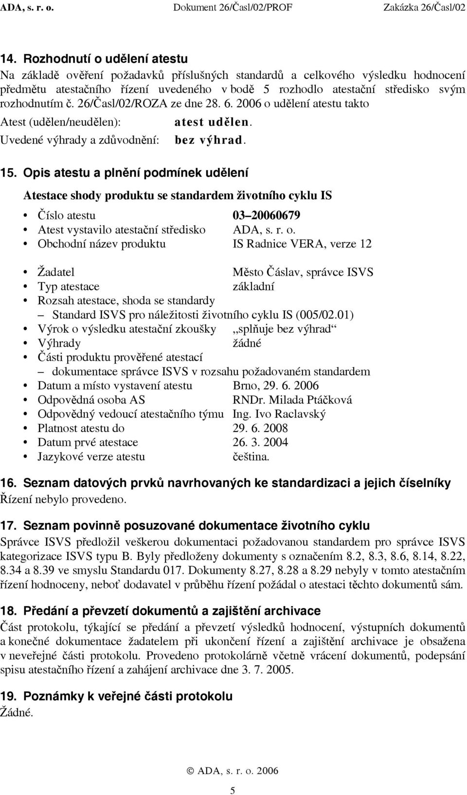 Opis atestu a plnění podmínek udělení Atestace shody produktu se standardem životního cyklu IS Číslo atestu 03 20060679 Atest vystavilo atestační středisko ADA, s. r. o.