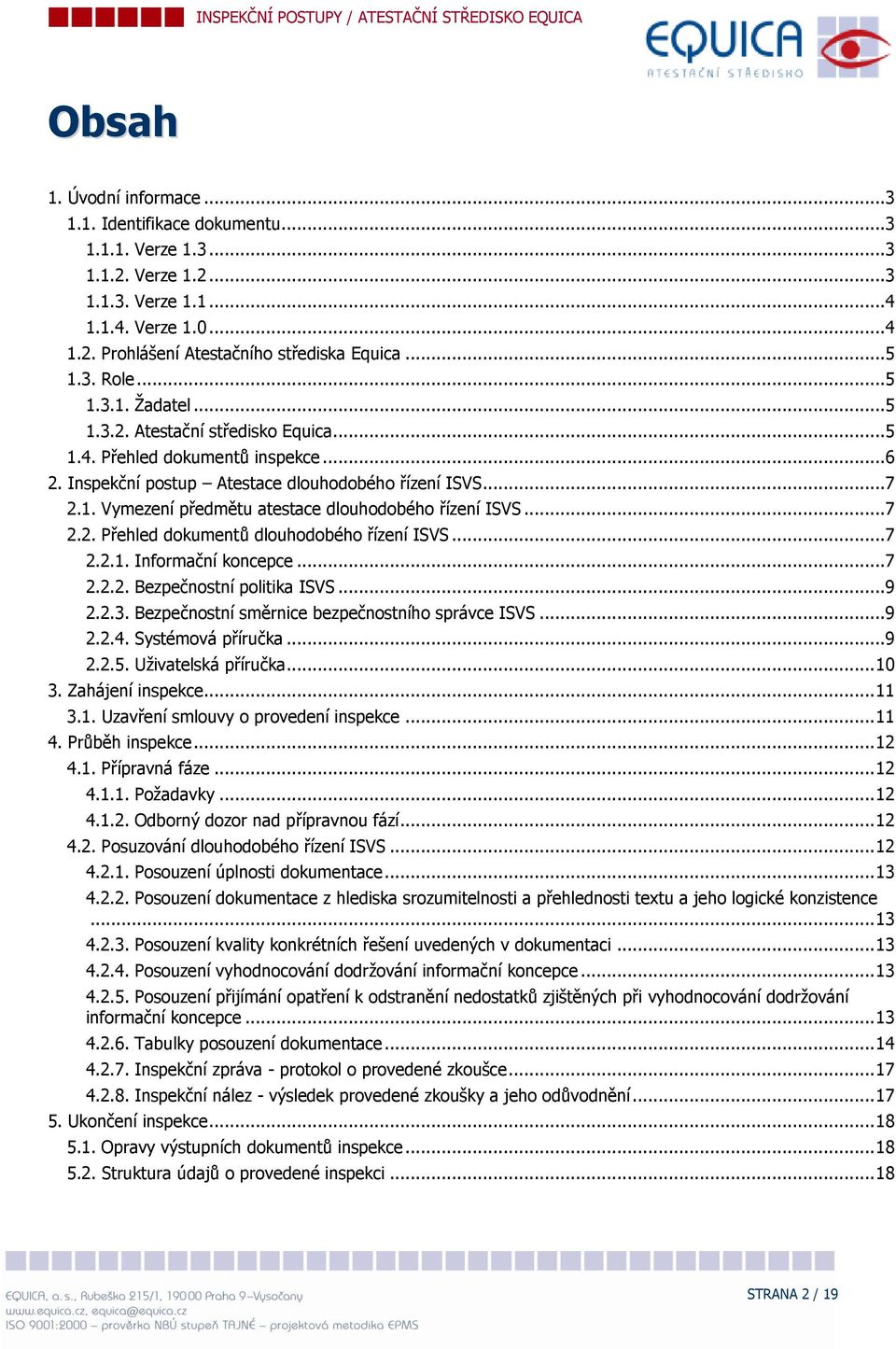 .. 7 2.2. Přehled dkumentů dluhdbéh řízení ISVS... 7 2.2.1. Infrmační kncepce... 7 2.2.2. Bezpečnstní plitika ISVS... 9 2.2.3. Bezpečnstní směrnice bezpečnstníh správce ISVS... 9 2.2.4.