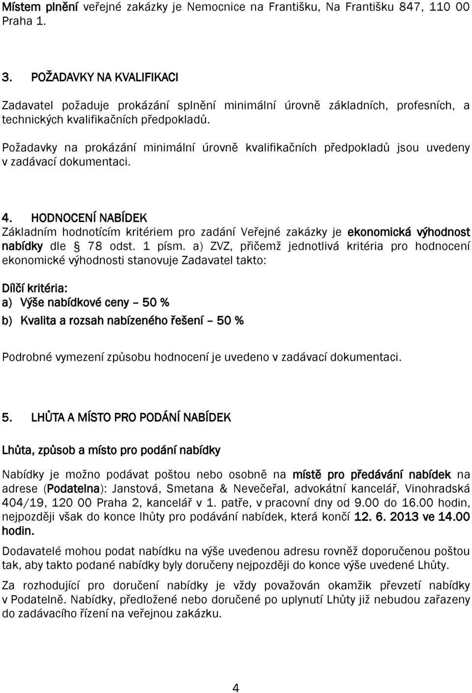 Požadavky na prokázání minimální úrovně kvalifikačních předpokladů jsou uvedeny v zadávací dokumentaci. 4.