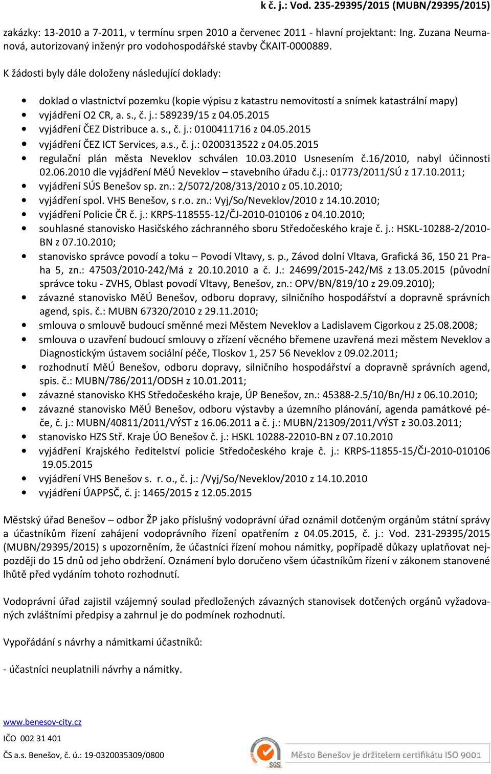 K žádosti byly dále doloženy následující doklady: doklad o vlastnictví pozemku (kopie výpisu z katastru nemovitostí a snímek katastrální mapy) vyjádření O2 CR, a. s., č. j.: 589239/15 z 04.05.