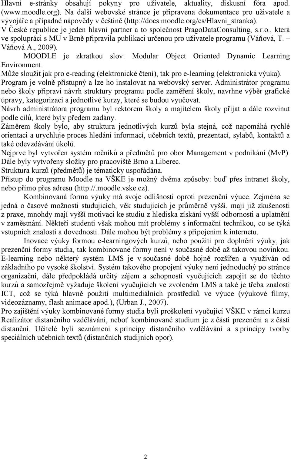 V České republice je jeden hlavní partner a to společnost PragoDataConsulting, s.r.o., která ve spolupráci s MU v Brně připravila publikaci určenou pro uživatele programu (Váňová, T. Váňová A., 2009).