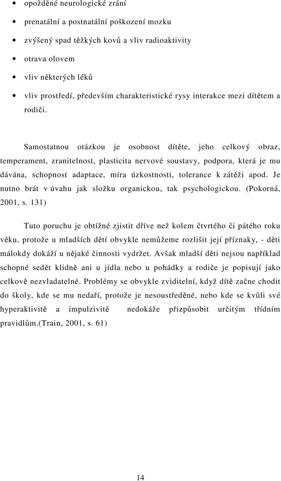 Samostatnou otázkou je osobnost dítte, jeho celkový obraz, temperament, zranitelnost, plasticita nervové soustavy, podpora, která je mu dávána, schopnost adaptace, míra úzkostnosti, tolerance k zátži