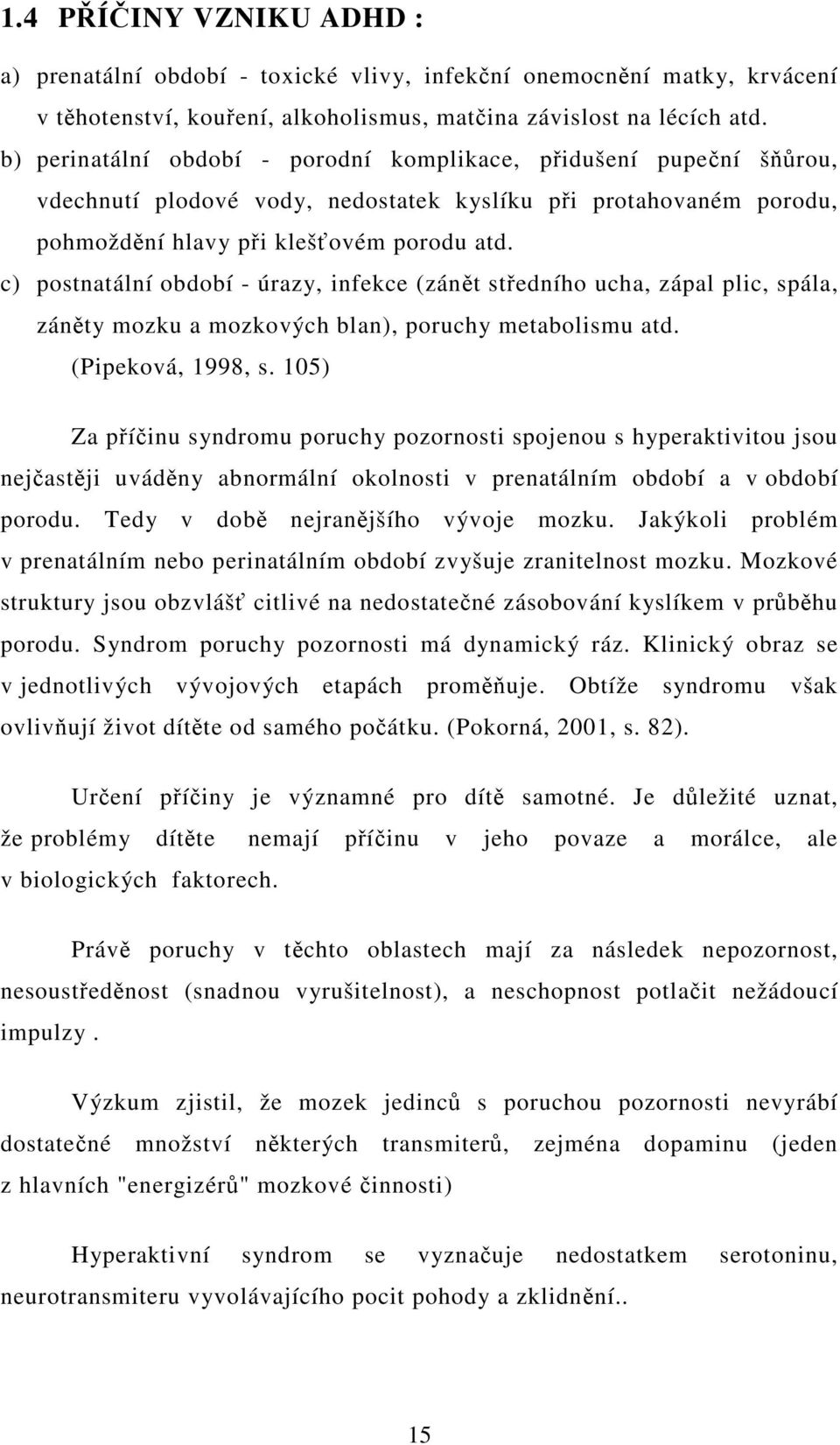 c) postnatální období - úrazy, infekce (zánt stedního ucha, zápal plic, spála, zánty mozku a mozkových blan), poruchy metabolismu atd. (Pipeková, 1998, s.