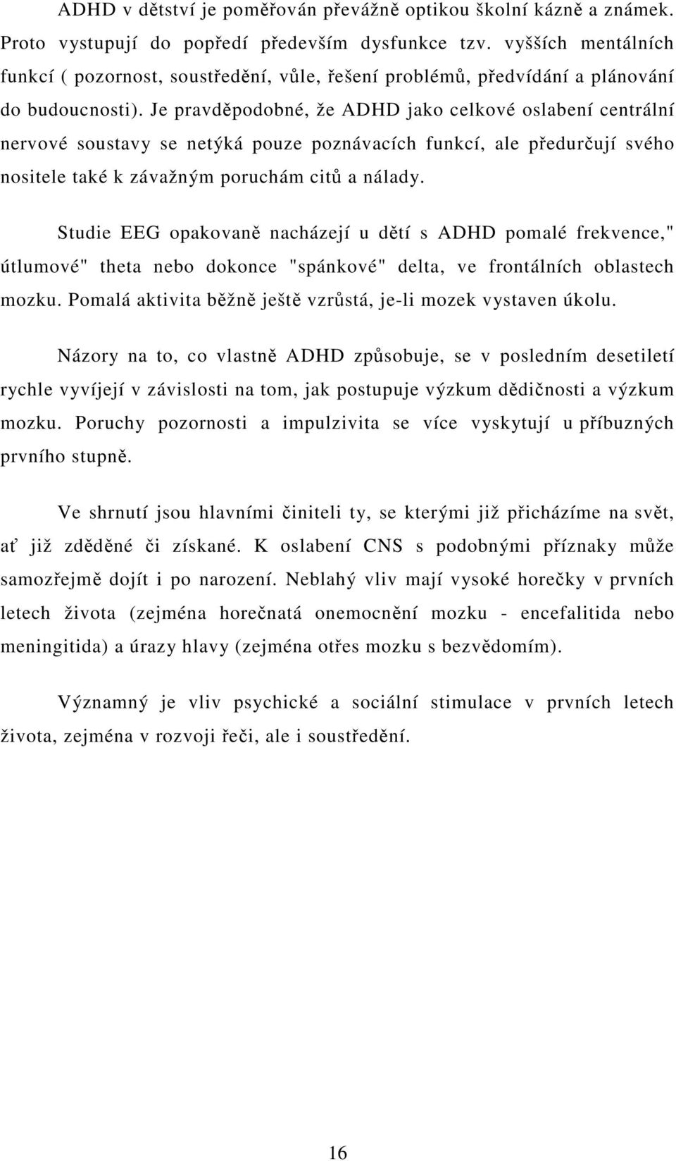 Je pravdpodobné, že ADHD jako celkové oslabení centrální nervové soustavy se netýká pouze poznávacích funkcí, ale pedurují svého nositele také k závažným poruchám cit a nálady.