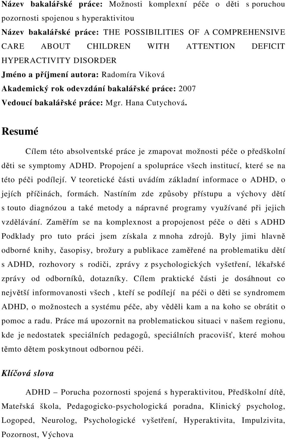 Resumé Cílem této absolventské práce je zmapovat možnosti pée o pedškolní dti se symptomy ADHD. Propojení a spolupráce všech institucí, které se na této péi podílejí.