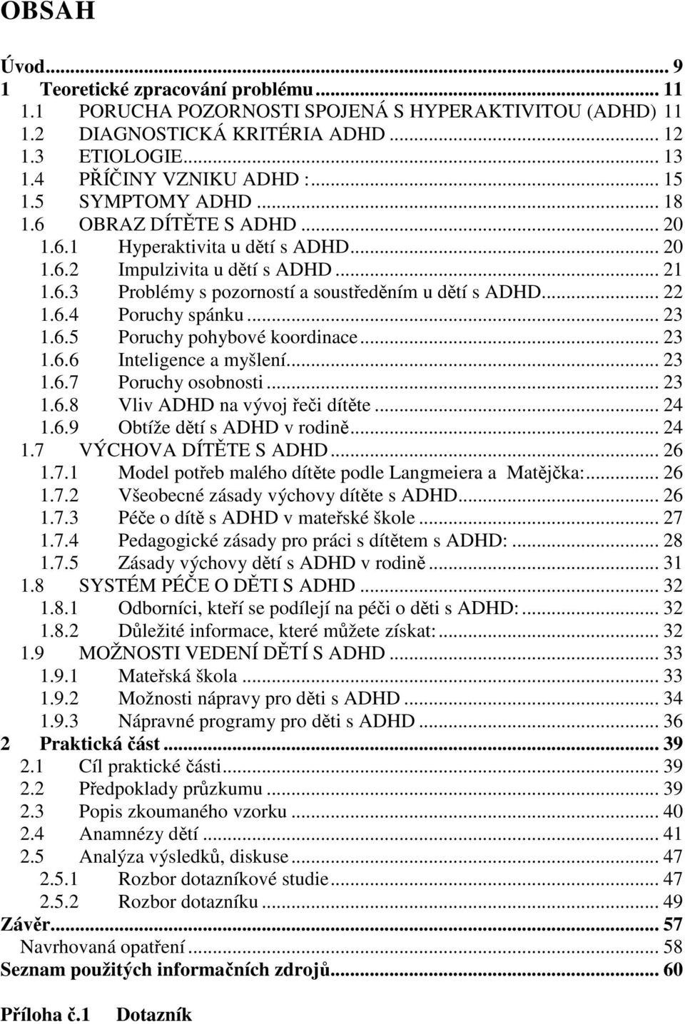 .. 23 1.6.5 Poruchy pohybové koordinace... 23 1.6.6 Inteligence a myšlení... 23 1.6.7 Poruchy osobnosti... 23 1.6.8 Vliv ADHD na vývoj ei dítte... 24 1.6.9 Obtíže dtí s ADHD v rodin... 24 1.7 VÝCHOVA DÍTTE S ADHD.