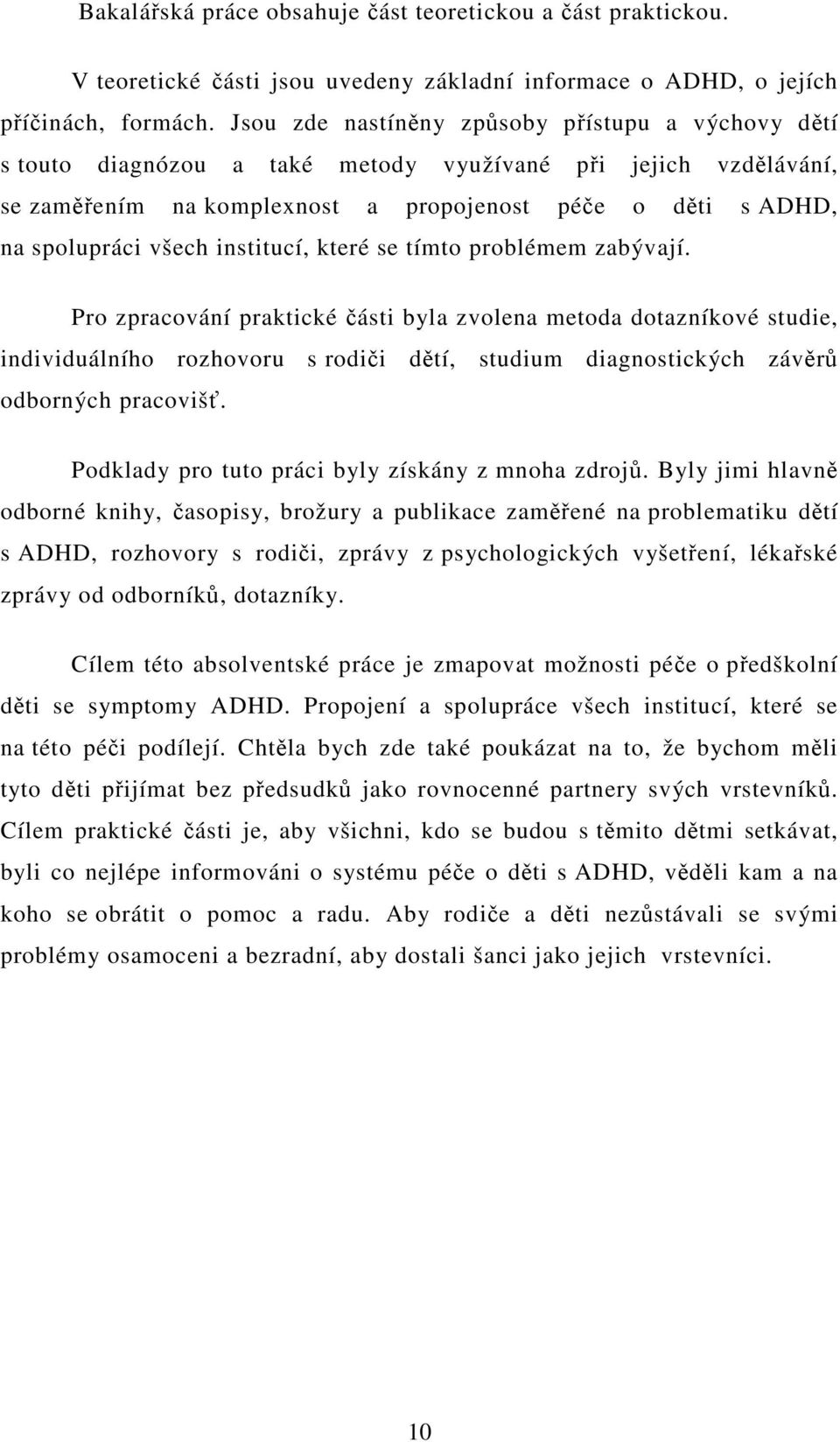 které se tímto problémem zabývají. Pro zpracování praktické ásti byla zvolena metoda dotazníkové studie, individuálního rozhovoru s rodii dtí, studium diagnostických závr odborných pracoviš.