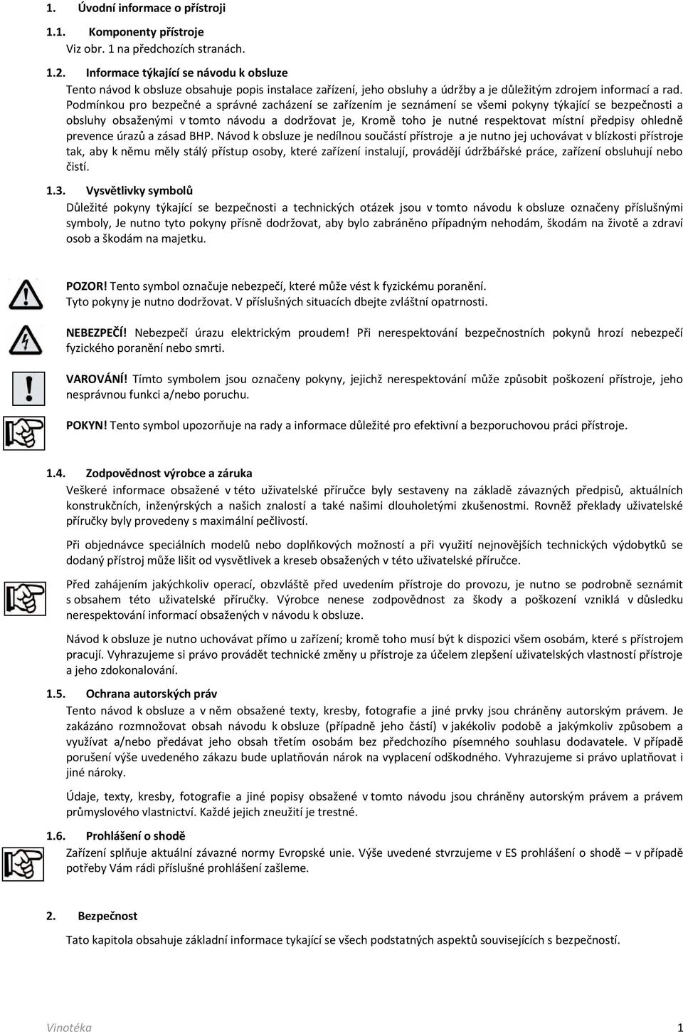 Podmínkou pro bezpečné a správné zacházení se zařízením je seznámení se všemi pokyny týkající se bezpečnosti a obsluhy obsaženými v tomto návodu a dodržovat je, Kromě toho je nutné respektovat místní