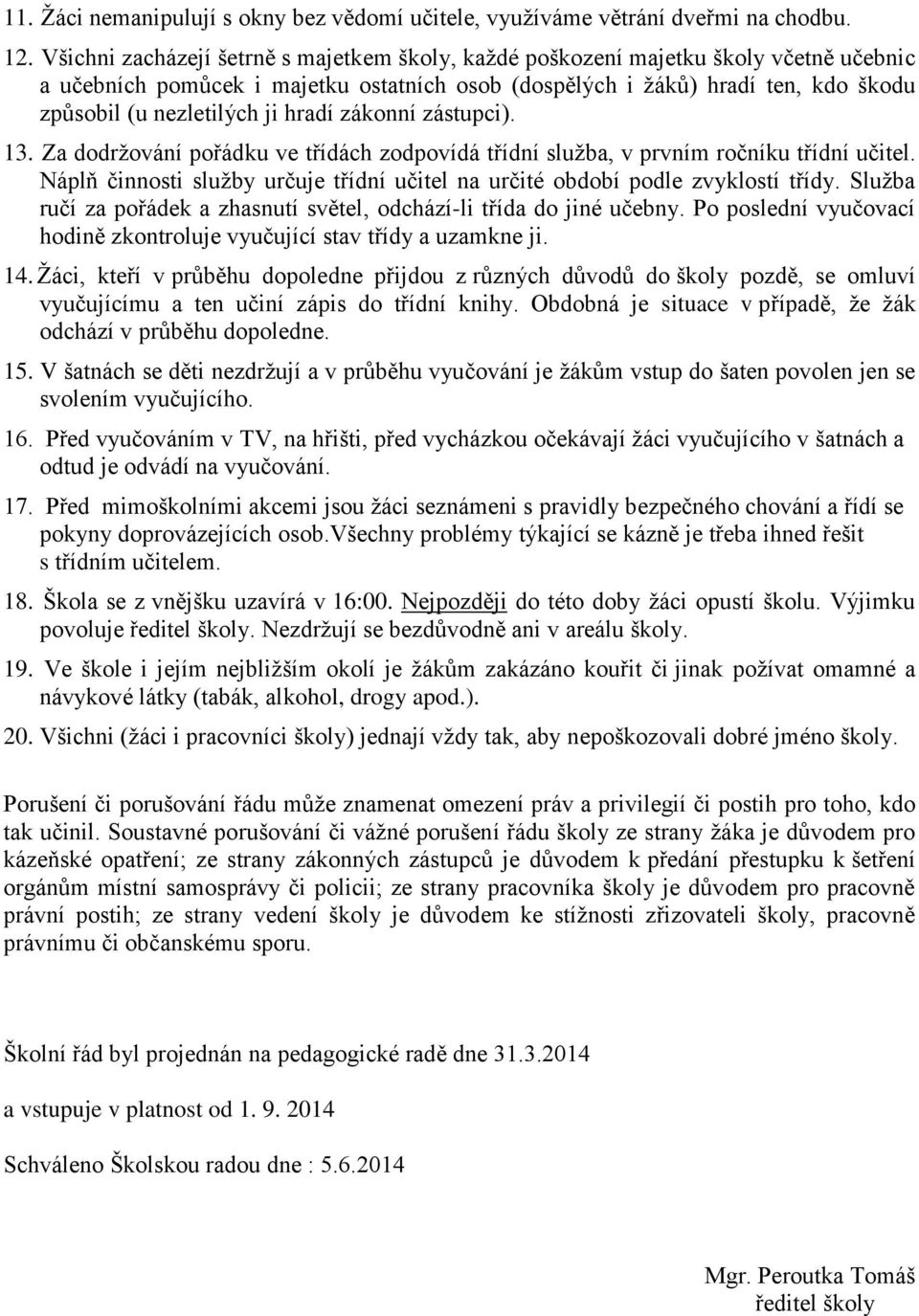 hradí zákonní zástupci). 13. Za dodrţování pořádku ve třídách zodpovídá třídní sluţba, v prvním ročníku třídní učitel.