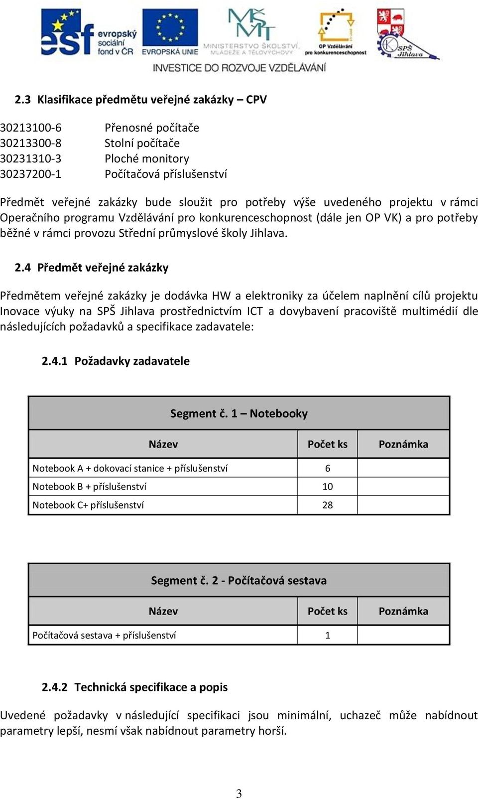 4 Předmět veřejné zakázky Předmětem veřejné zakázky je dodávka HW a elektroniky za účelem naplnění cílů projektu Inovace výuky na SPŠ Jihlava prostřednictvím ICT a dovybavení pracoviště multimédií