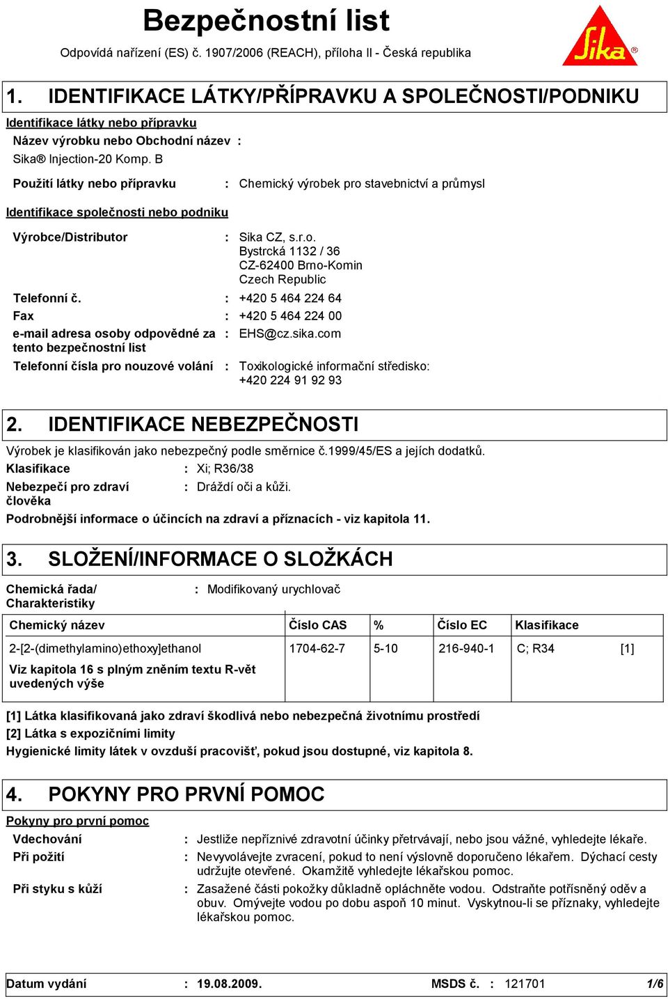 B Použití látky nebo přípravku Chemický výrobek pro stavebnictví a průmysl Identifikace společnosti nebo podniku Výrobce/Distributor Telefonní čísla pro nouzové volání Sika CZ, s.r.o. Bystrcká 1132 / 36 CZ-62400 Brno-Komin Czech Republic Telefonní č.