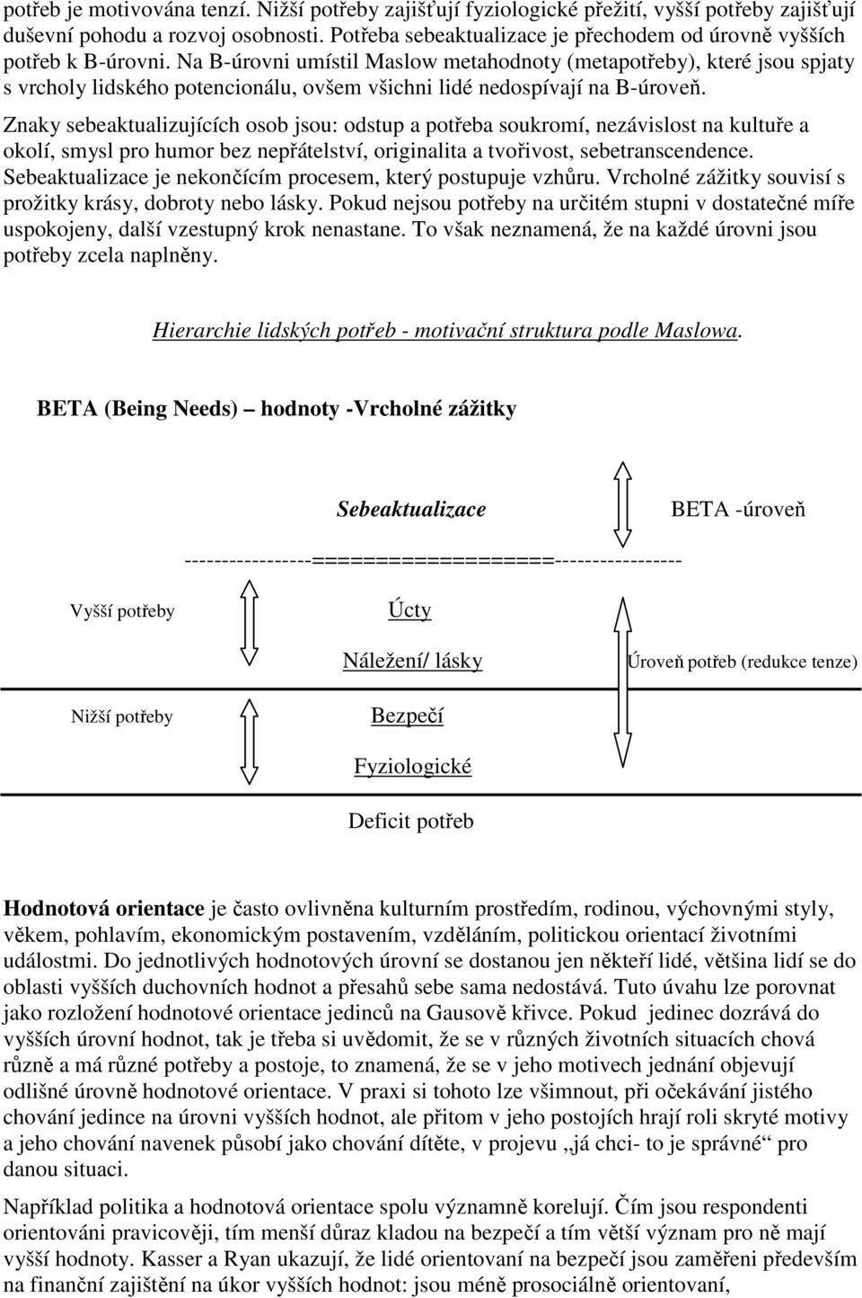 Na B-úrovni umístil Maslow metahodnoty (metapotřeby), které jsou spjaty s vrcholy lidského potencionálu, ovšem všichni lidé nedospívají na B-úroveň.