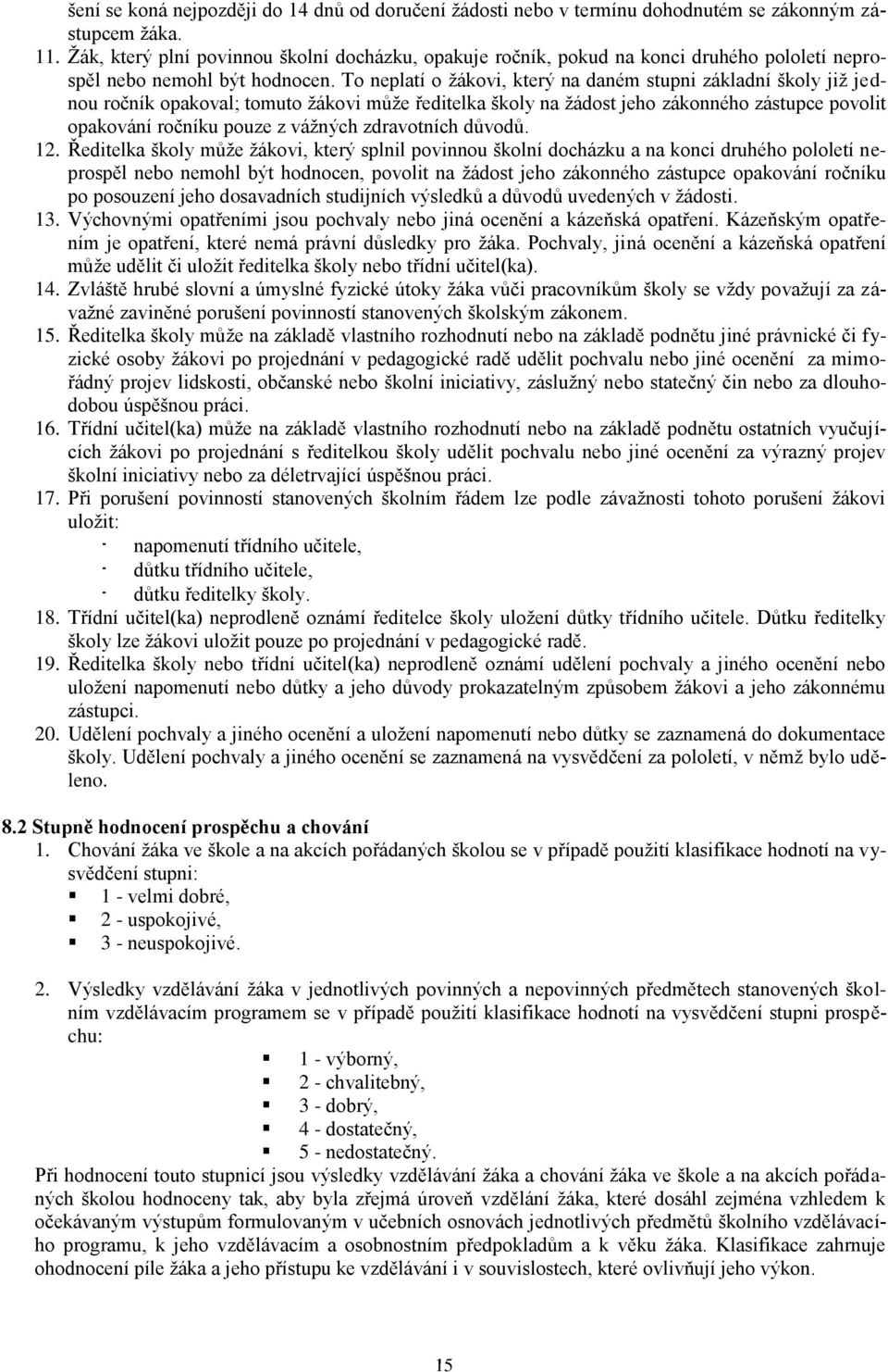 To neplatí o žákovi, který na daném stupni základní školy již jednou ročník opakoval; tomuto žákovi může ředitelka školy na žádost jeho zákonného zástupce povolit opakování ročníku pouze z vážných