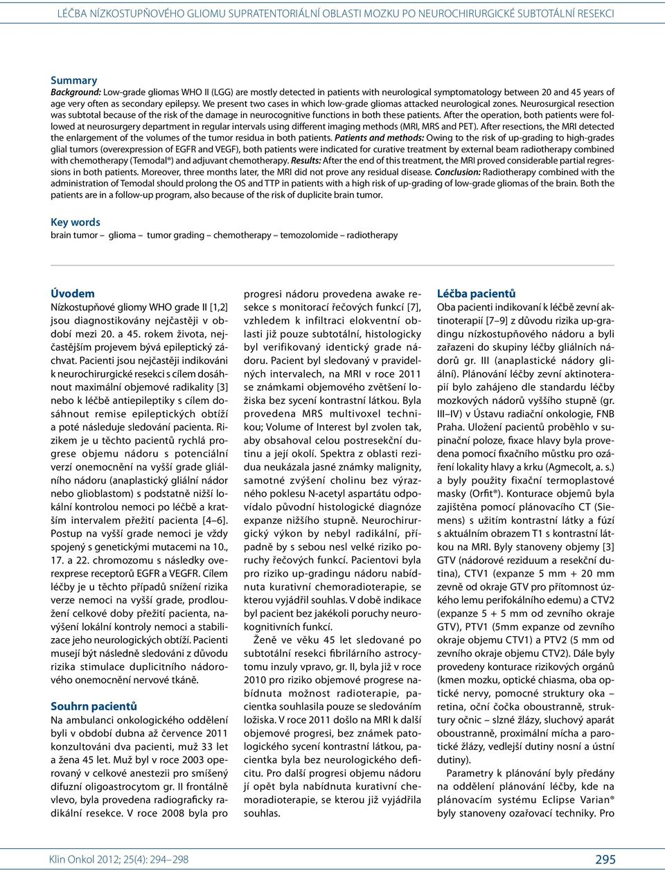 Neurosurgical resection was subtotal because of the risk of the damage in neurocognitive functions in both these patients.