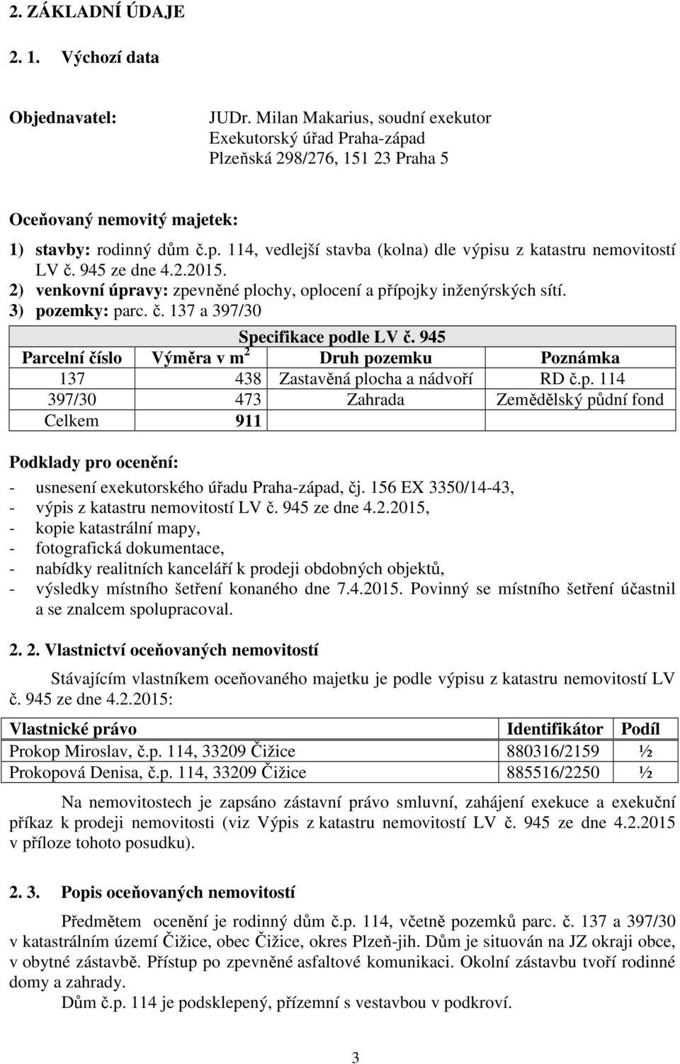 945 ze dne 4.2.2015. 2) venkovní úpravy: zpevněné plochy, oplocení a přípojky inženýrských sítí. 3) pozemky: parc. č. 137 a 397/30 Specifikace podle LV č.