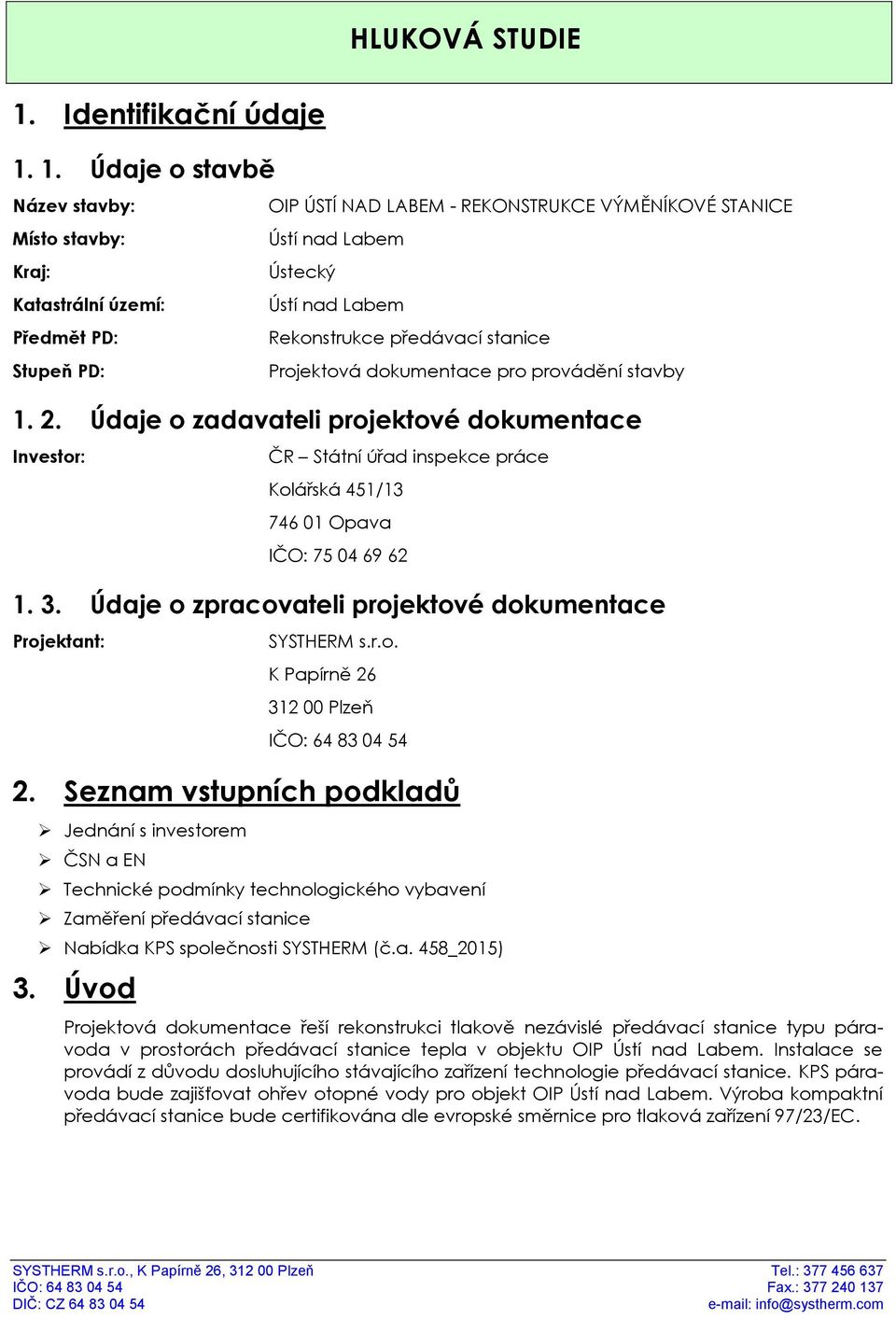 1. Údaje o stavbě Název stavby: Místo stavby: Kraj: Katastrální území: Předmět PD: Stupeň PD: OIP ÚSTÍ NAD LABEM - REKONSTRUKCE VÝMĚNÍKOVÉ STANICE Ústí nad Labem Ústecký Ústí nad Labem Rekonstrukce