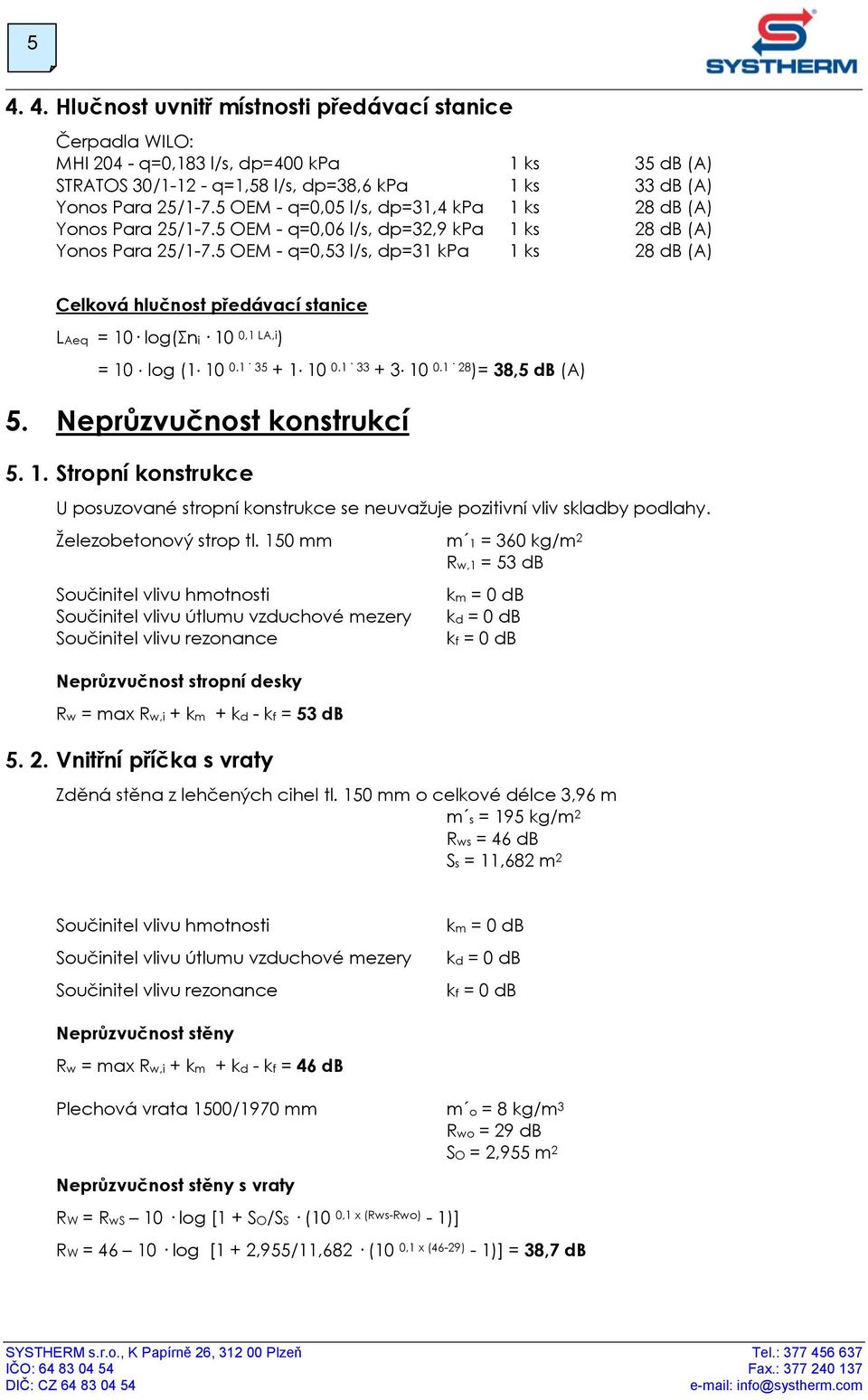 5 OEM - q=0,53 l/s, dp=31 kpa 1 ks 28 db (A) Celková hlučnost předávací stanice LAeq = 10 log(σni 10 0,1 LA,i ) = 10 log (1 10 0.1 35 + 1 10 0.1 33 + 3 10 0.1 28 )= 38,5 db (A) 5.