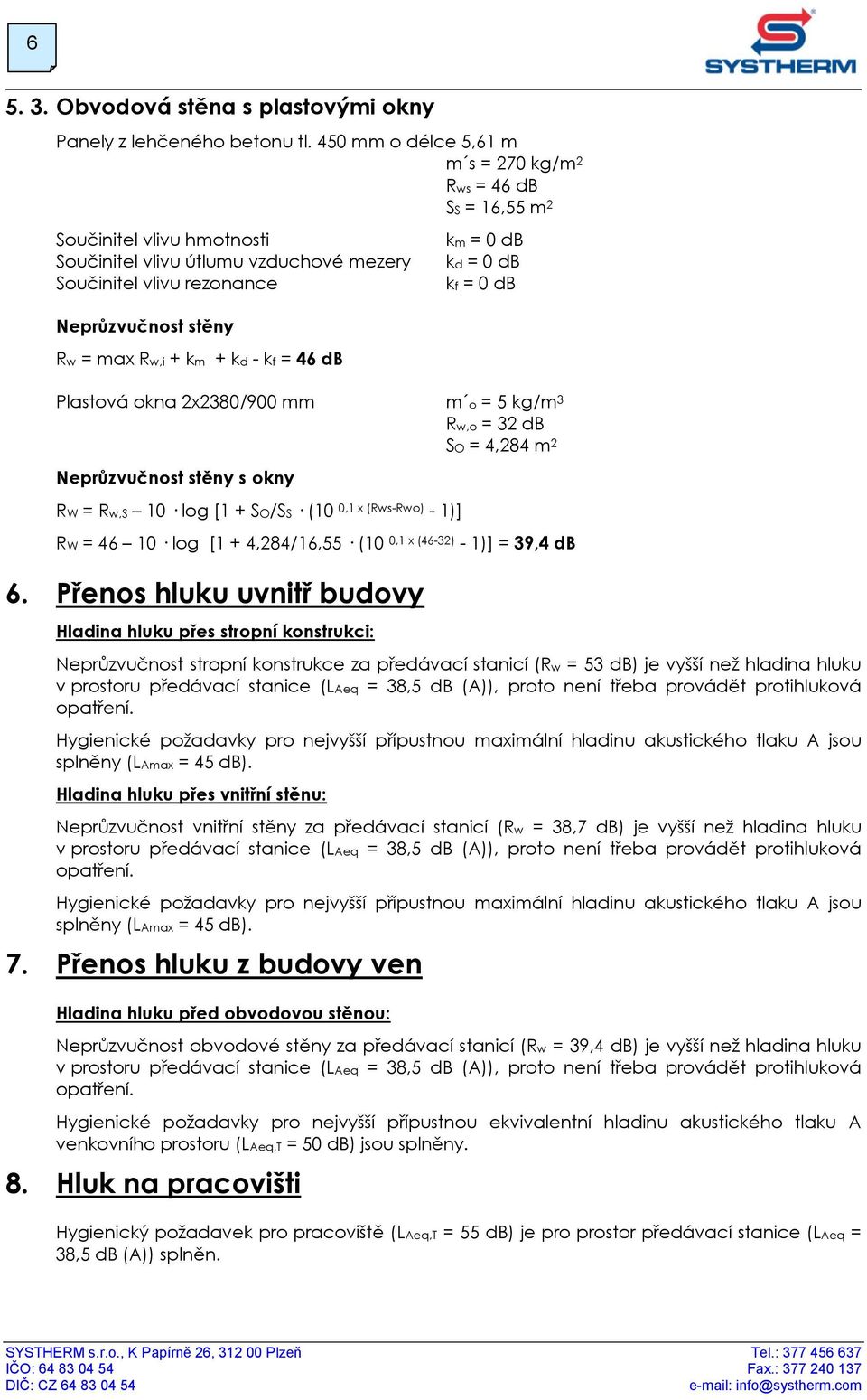 db SS = 16,55 m 2 km = 0 db kd = 0 db kf = 0 db Plastová okna 2x2380/900 mm m o = 5 kg/m 3 Neprůzvučnost stěny s okny RW = Rw,S 10 log [1 + SO/SS (10 0,1 x (Rws-Rwo) - 1)] Rw,o = 32 db SO = 4,284 m 2