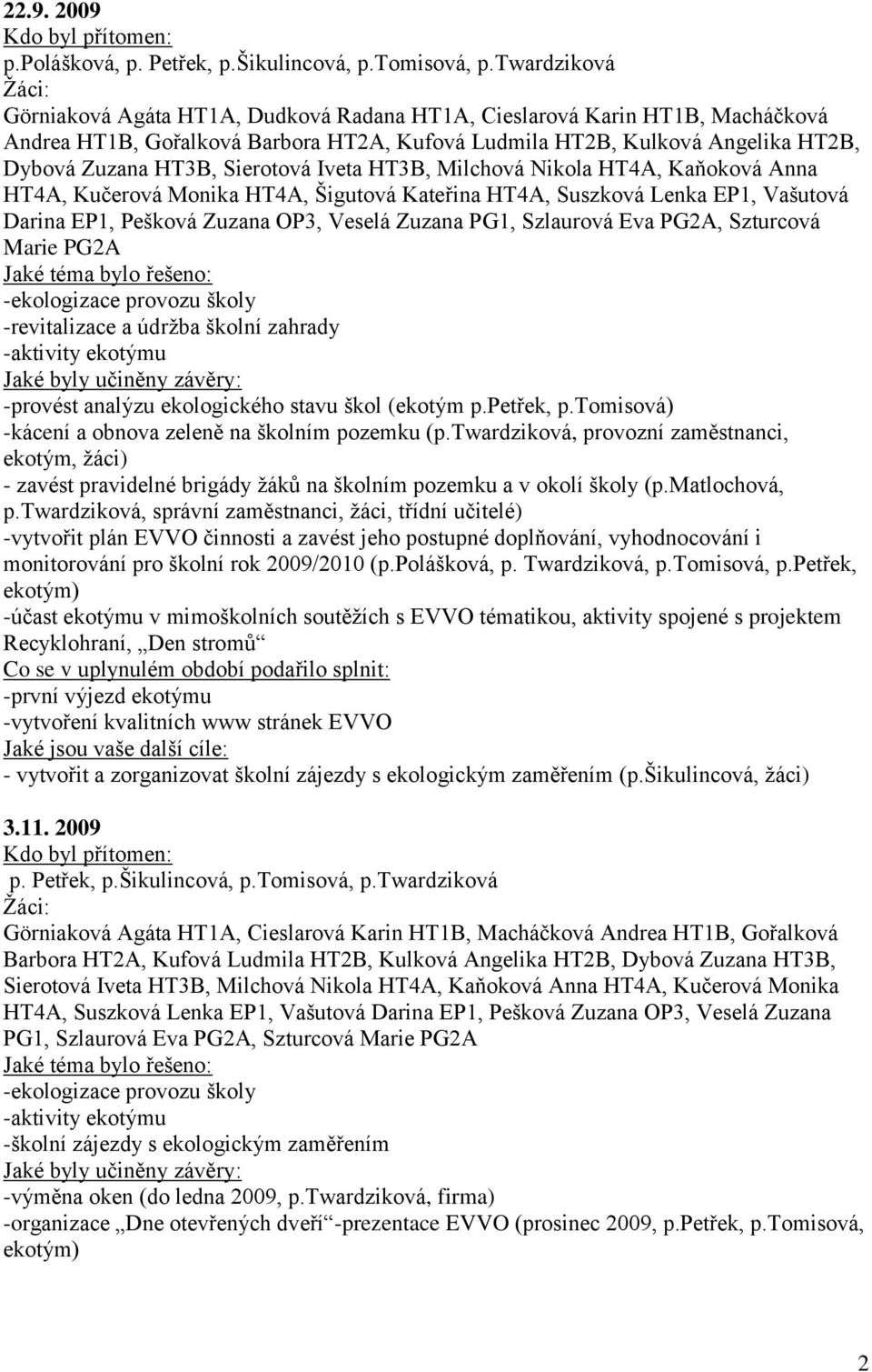Sierotová Iveta HT3B, Milchová Nikola HT4A, Kaňoková Anna HT4A, Kučerová Monika HT4A, Šigutová Kateřina HT4A, Suszková Lenka EP1, Vašutová Darina EP1, Pešková Zuzana OP3, Veselá Zuzana PG1, Szlaurová