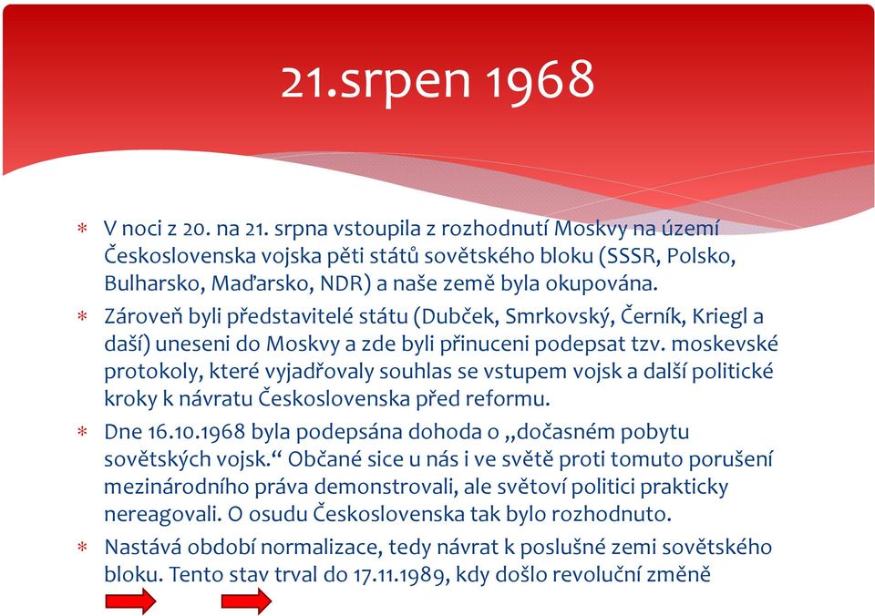 moskevské protokoly, které vyjadřovaly souhlas se vstupem vojsk a další politické kroky k návratu Československa před reformu. Dne 16.10.1968 byla podepsána dohoda o dočasném pobytu sovětských vojsk.