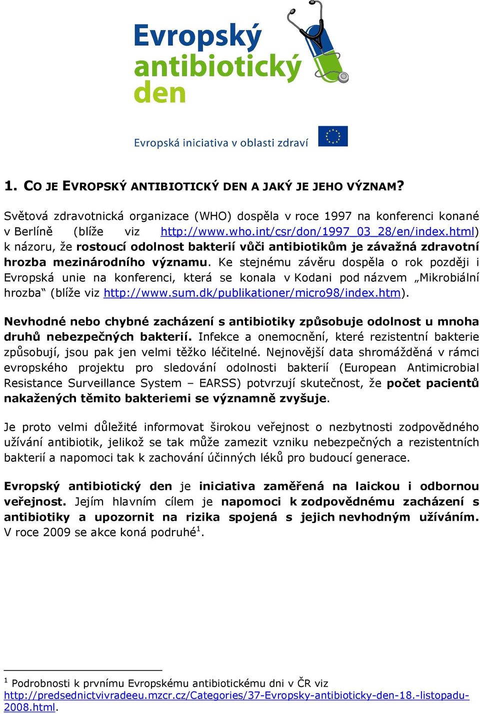 Ke stejnému závěru dospěla o rok později i Evropská unie na konferenci, která se konala v Kodani pod názvem Mikrobiální hrozba (blíže viz http://www.sum.dk/publikationer/micro98/index.htm).