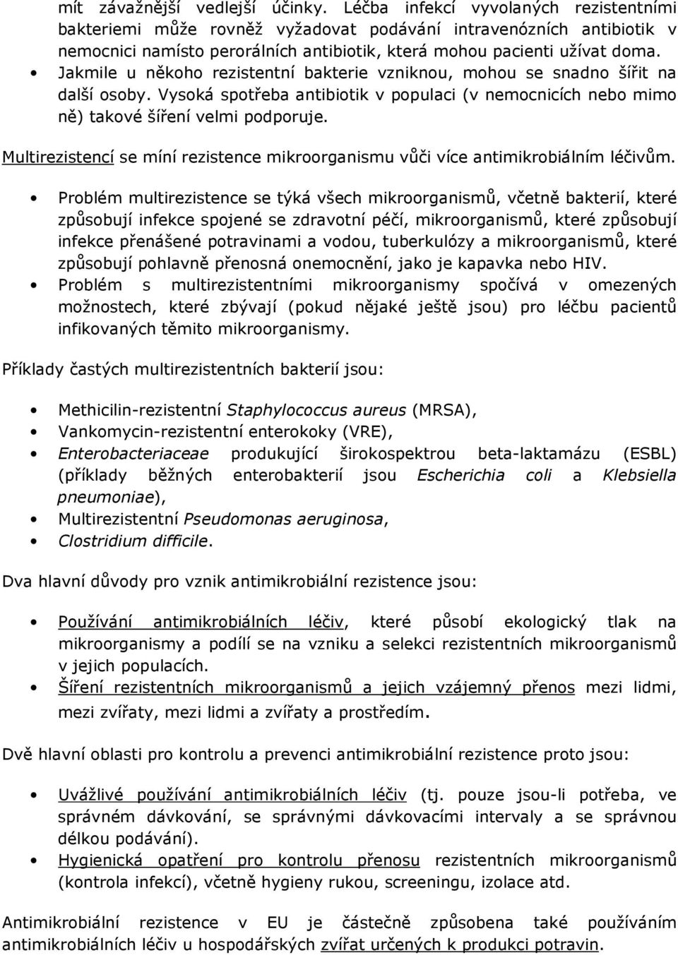 Jakmile u někoho rezistentní bakterie vzniknou, mohou se snadno šířit na další osoby. Vysoká spotřeba antibiotik v populaci (v nemocnicích nebo mimo ně) takové šíření velmi podporuje.