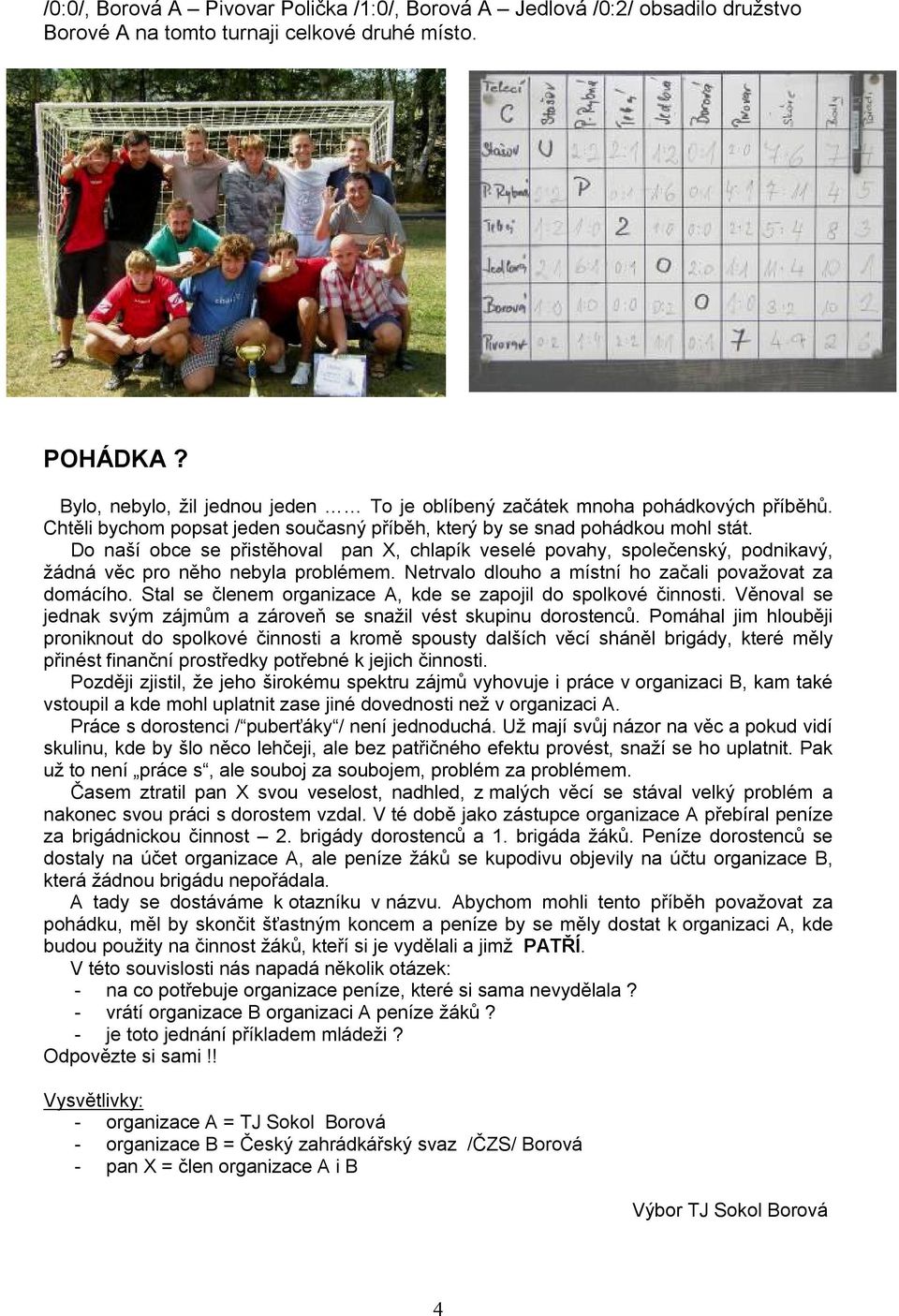 Do naší obce se přistěhoval pan X, chlapík veselé povahy, společenský, podnikavý, žádná věc pro něho nebyla problémem. Netrvalo dlouho a místní ho začali považovat za domácího.