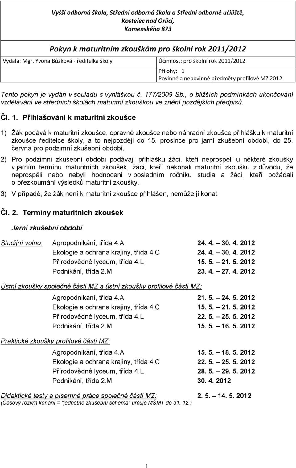 Přihlašování k maturitní zkoušce 1) Ţák podává k maturitní zkoušce, opravné zkoušce nebo náhradní zkoušce přihlášku k maturitní zkoušce ředitelce školy, a to nejpozději do 15.