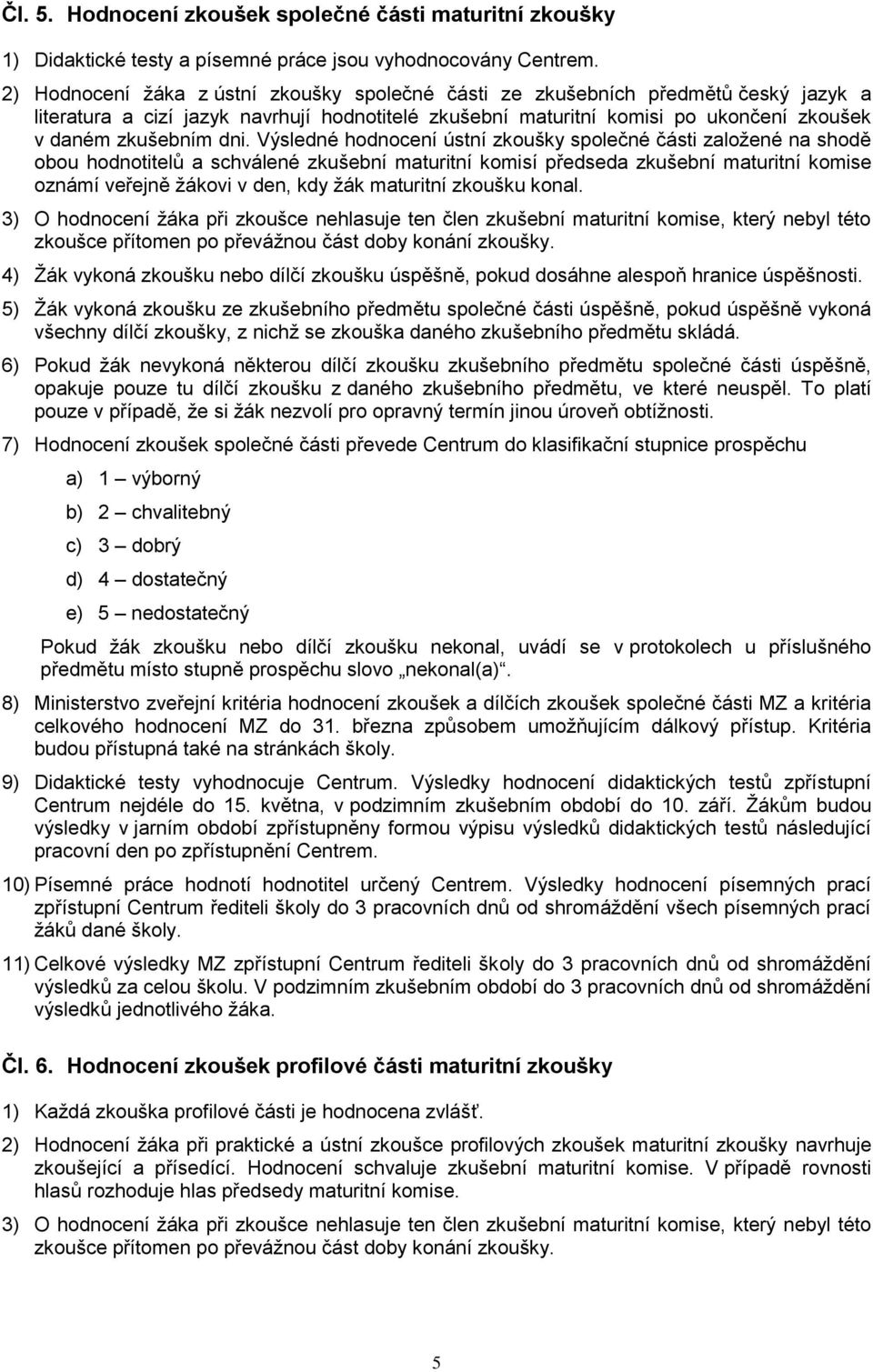 Výsledné hodnocení ústní zkoušky společné části zaloţené na shodě obou hodnotitelů a schválené zkušební maturitní komisí předseda zkušební maturitní komise oznámí veřejně ţákovi v den, kdy ţák