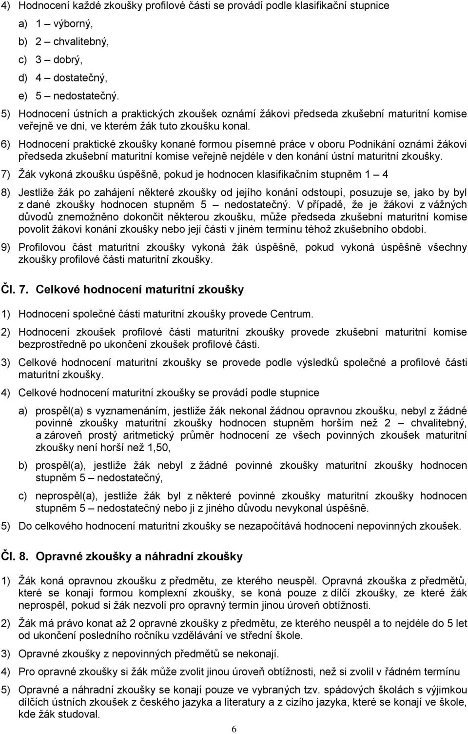 6) Hodnocení praktické zkoušky konané formou písemné práce v oboru Podnikání oznámí ţákovi předseda zkušební maturitní komise veřejně nejdéle v den konání ústní maturitní zkoušky.