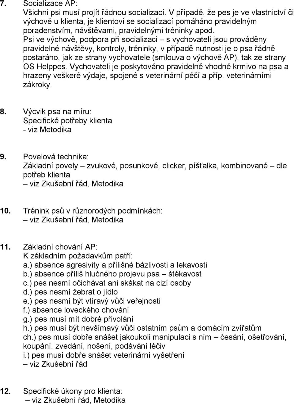 Psi ve výchově, podpora při socializaci s vychovateli jsou prováděny pravidelné návštěvy, kontroly, tréninky, v případě nutnosti je o psa řádně postaráno, jak ze strany vychovatele (smlouva o výchově