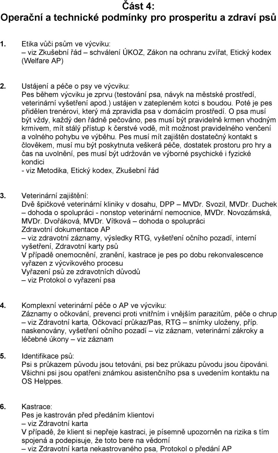 Poté je pes přidělen trenérovi, který má zpravidla psa v domácím prostředí.