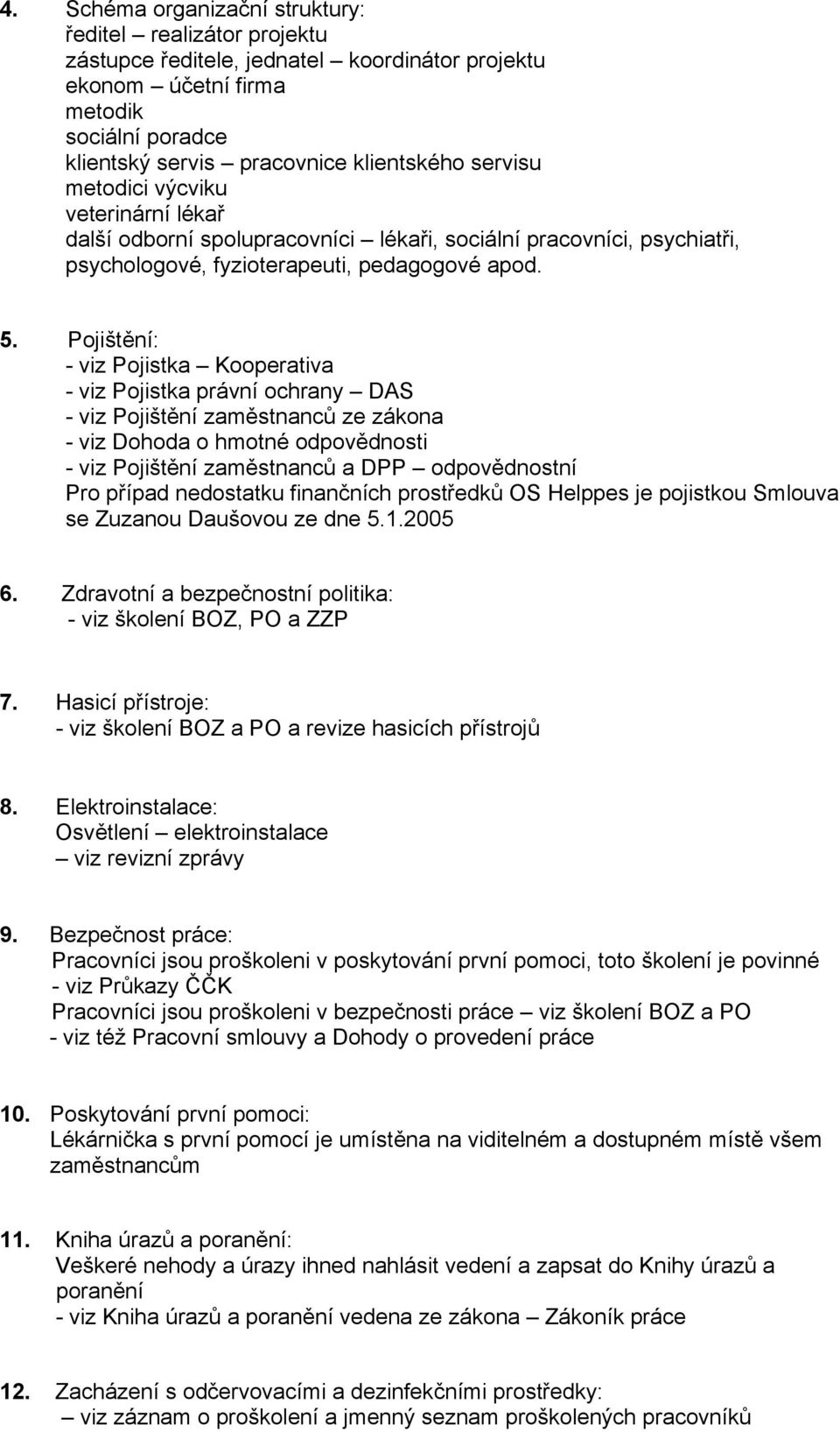 Pojištění: - viz Pojistka Kooperativa - viz Pojistka právní ochrany DAS - viz Pojištění zaměstnanců ze zákona - viz Dohoda o hmotné odpovědnosti - viz Pojištění zaměstnanců a DPP odpovědnostní Pro