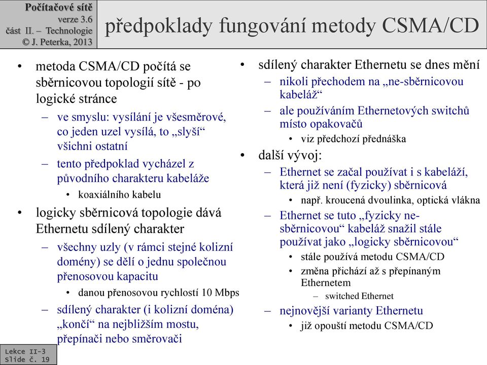 Ethernetu sdílený charakter všechny uzly (v rámci stejné kolizní domény) se dělí o jednu společnou přenosovou kapacitu danou přenosovou rychlostí 10 Mbps sdílený charakter (i kolizní doména) končí na