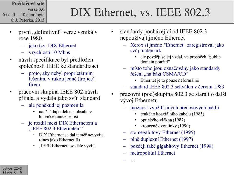 návrh přijala, a vydala jako svůj standard ale poněkud jej pozměnila např. údaj o délce a obsahu v hlavičce rámce se liší je rozdíl mezi DIX Ethernetem a IEEE 802.